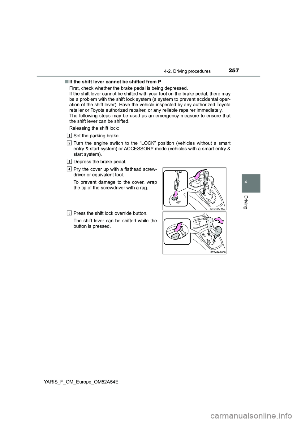 TOYOTA YARIS 2020 Owners Manual 2574-2. Driving procedures
4
Driving
YARIS_F_OM_Europe_OM52A54E
■ If the shift lever cannot be shifted from P
First, check whether the brake pedal is being depressed.
If the shift lever cannot b TOYOTA YARIS 2020 Owners Manual 2574-2. Driving procedures
4
Driving
YARIS_F_OM_Europe_OM52A54E
■ If the shift lever cannot be shifted from P
First, check whether the brake pedal is being depressed.
If the shift lever cannot b