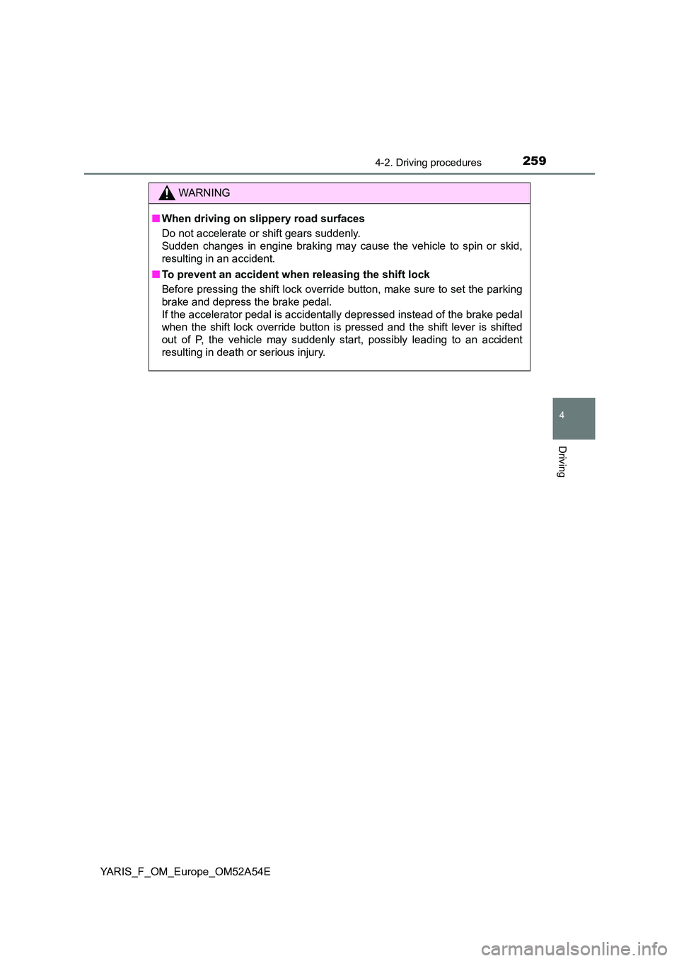 TOYOTA YARIS 2020 Owners Manual 2594-2. Driving procedures
4
Driving
YARIS_F_OM_Europe_OM52A54E
WARNING
■When driving on slippery road surfaces
Do not accelerate or shift gears suddenly.
Sudden changes in engine braking may cau TOYOTA YARIS 2020 Owners Manual 2594-2. Driving procedures
4
Driving
YARIS_F_OM_Europe_OM52A54E
WARNING
■When driving on slippery road surfaces
Do not accelerate or shift gears suddenly.
Sudden changes in engine braking may cau