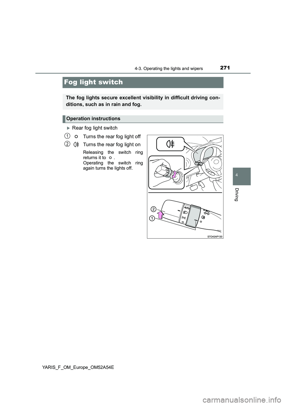 TOYOTA YARIS 2020 Owners Manual 271
4
4-3. Operating the lights and wipers
Driving
YARIS_F_OM_Europe_OM52A54E
Fog light switch
Rear fog light switch
Turns the rear fog light off
Turns the rear fog light on
Releasing the switch TOYOTA YARIS 2020 Owners Manual 271
4
4-3. Operating the lights and wipers
Driving
YARIS_F_OM_Europe_OM52A54E
Fog light switch
Rear fog light switch
Turns the rear fog light off
Turns the rear fog light on
Releasing the switch