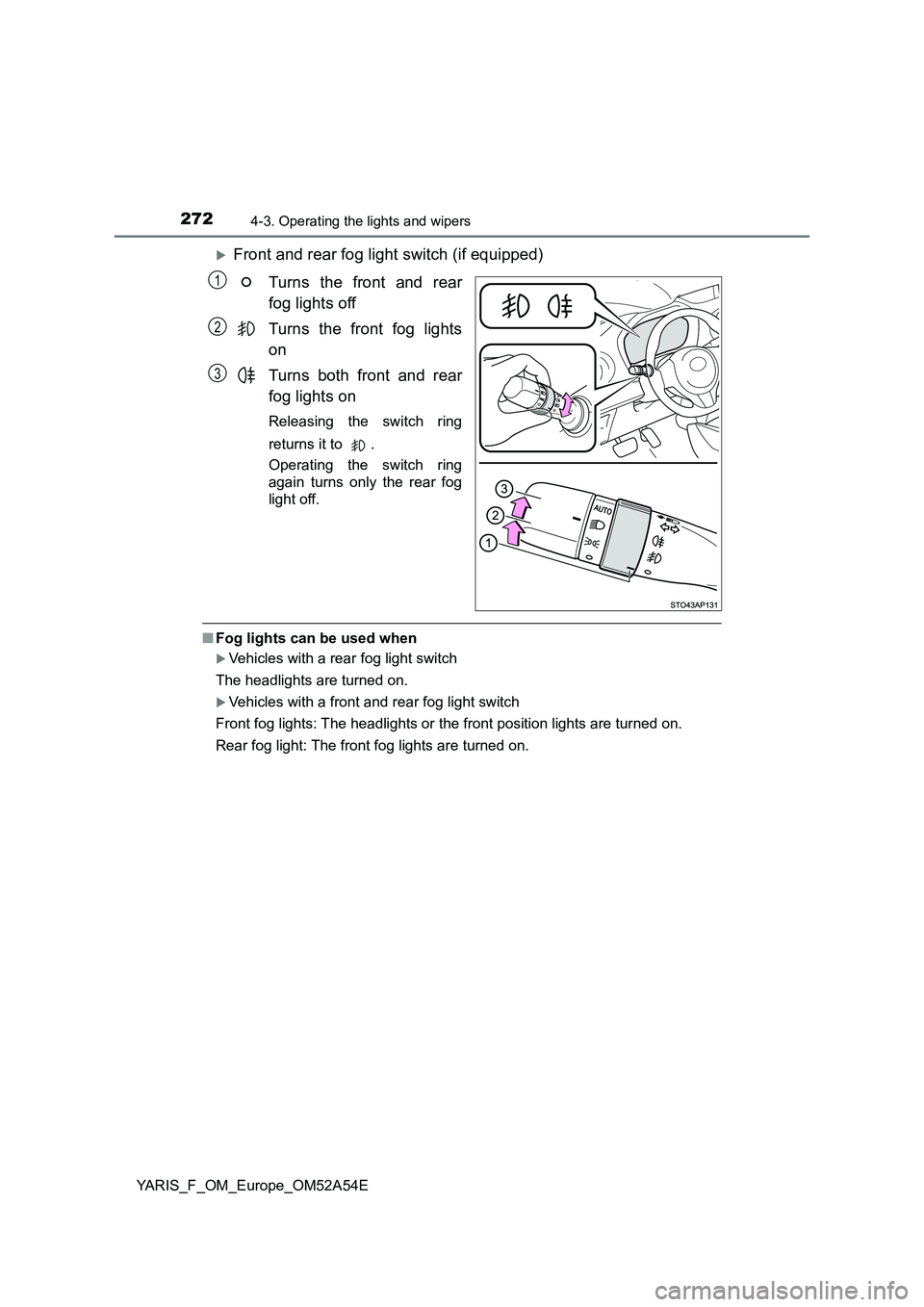 TOYOTA YARIS 2020 Owners Manual 2724-3. Operating the lights and wipers
YARIS_F_OM_Europe_OM52A54E
Front and rear fog light switch (if equipped)
Turns the front and rear
fog lights off
Turns the front fog lights
on
Turns both fro TOYOTA YARIS 2020 Owners Manual 2724-3. Operating the lights and wipers
YARIS_F_OM_Europe_OM52A54E
Front and rear fog light switch (if equipped)
Turns the front and rear
fog lights off
Turns the front fog lights
on
Turns both fro