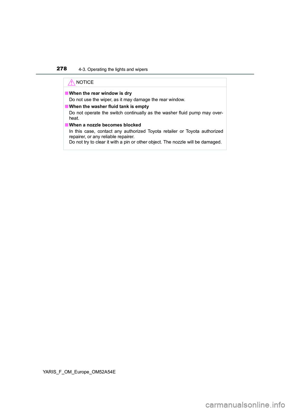 TOYOTA YARIS 2020 Owners Manual 2784-3. Operating the lights and wipers
YARIS_F_OM_Europe_OM52A54E
NOTICE
■When the rear window is dry
Do not use the wiper, as it may damage the rear window.
■ When the washer fluid tank is emp TOYOTA YARIS 2020 Owners Manual 2784-3. Operating the lights and wipers
YARIS_F_OM_Europe_OM52A54E
NOTICE
■When the rear window is dry
Do not use the wiper, as it may damage the rear window.
■ When the washer fluid tank is emp