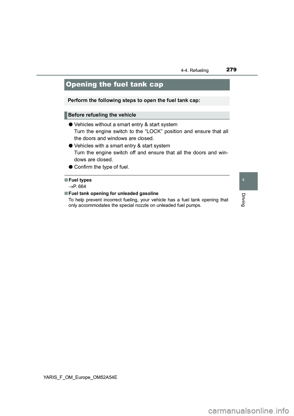 TOYOTA YARIS 2020 Owners Manual 279
4
4-4. Refueling
Driving
YARIS_F_OM_Europe_OM52A54E
Opening the fuel tank cap
●Vehicles without a smart entry & start system
Turn the engine switch to the “LOCK” position and ensure that all TOYOTA YARIS 2020 Owners Manual 279
4
4-4. Refueling
Driving
YARIS_F_OM_Europe_OM52A54E
Opening the fuel tank cap
●Vehicles without a smart entry & start system
Turn the engine switch to the “LOCK” position and ensure that all