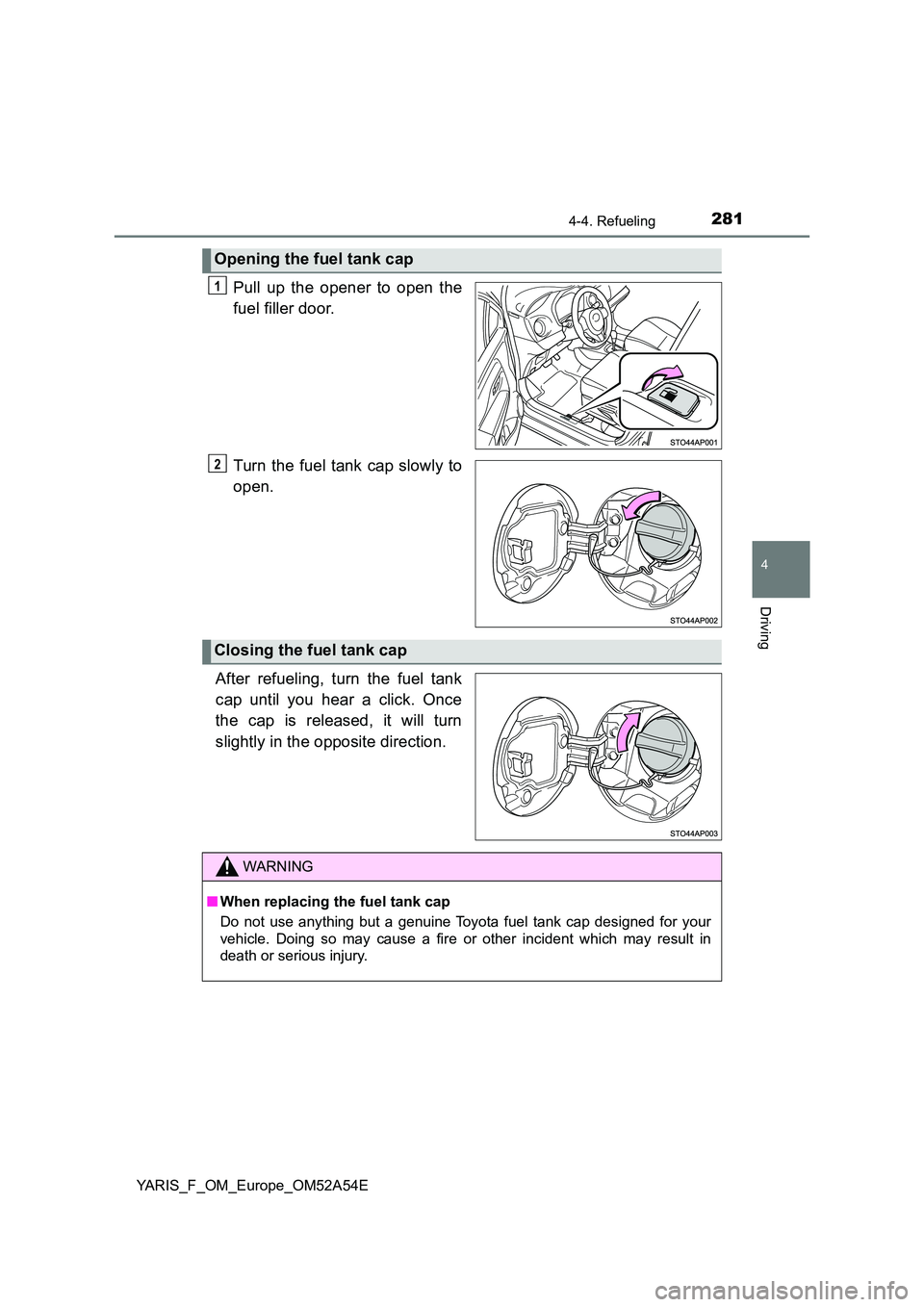TOYOTA YARIS 2020 Owners Manual 2814-4. Refueling
4
Driving
YARIS_F_OM_Europe_OM52A54E
Pull up the opener to open the
fuel filler door.
Turn the fuel tank cap slowly to
open.
After refueling, turn the fuel tank
cap until you he TOYOTA YARIS 2020 Owners Manual 2814-4. Refueling
4
Driving
YARIS_F_OM_Europe_OM52A54E
Pull up the opener to open the
fuel filler door.
Turn the fuel tank cap slowly to
open.
After refueling, turn the fuel tank
cap until you he