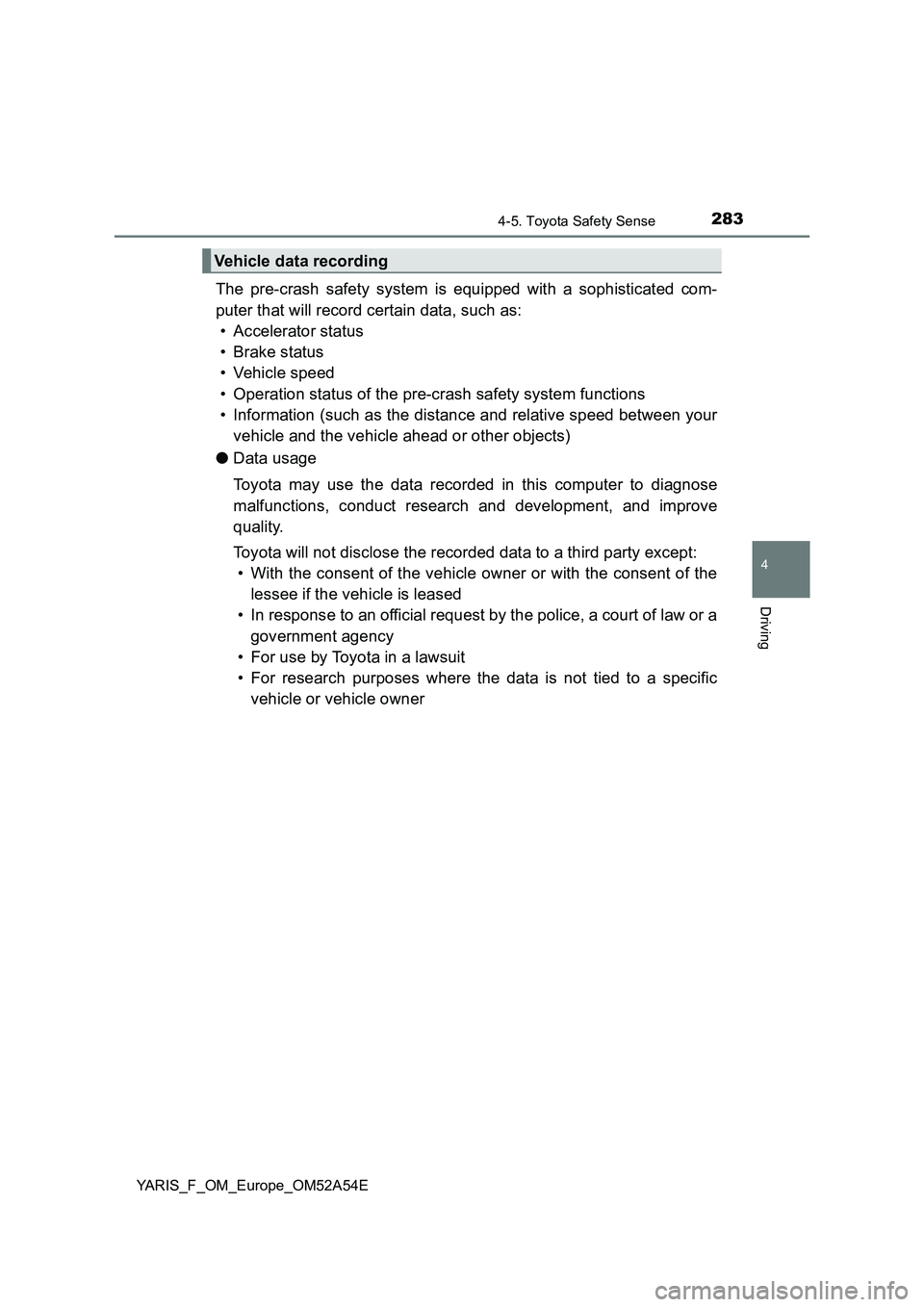 TOYOTA YARIS 2020 Owners Manual 2834-5. Toyota Safety Sense
4
Driving
YARIS_F_OM_Europe_OM52A54E
The pre-crash safety system is equipped with a sophisticated com-
puter that will record certain data, such as:
• Accelerator status
TOYOTA YARIS 2020 Owners Manual 2834-5. Toyota Safety Sense
4
Driving
YARIS_F_OM_Europe_OM52A54E
The pre-crash safety system is equipped with a sophisticated com-
puter that will record certain data, such as:
• Accelerator status