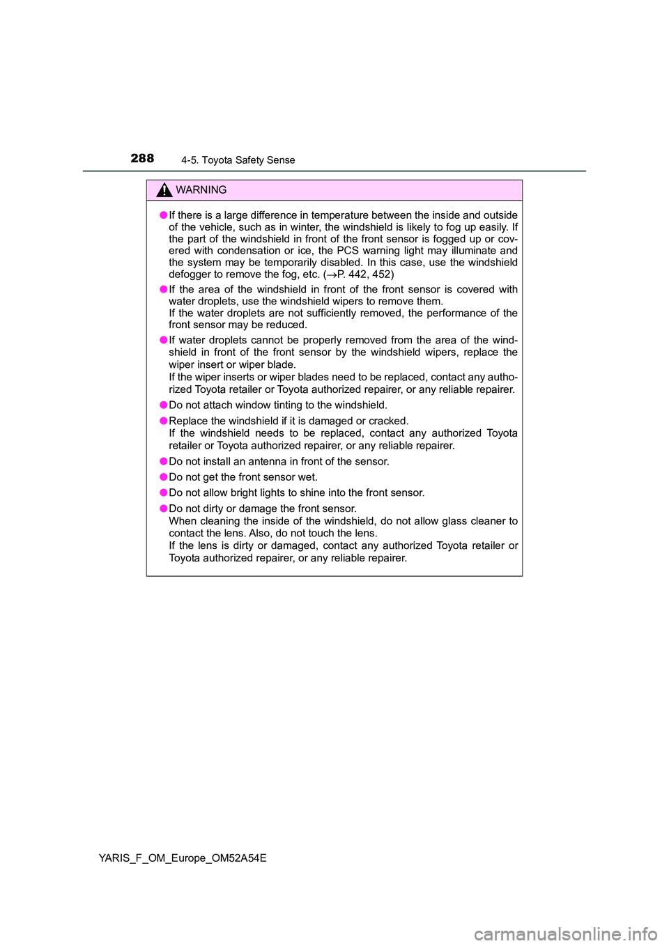 TOYOTA YARIS 2020 User Guide 2884-5. Toyota Safety Sense
YARIS_F_OM_Europe_OM52A54E
WARNING
●If there is a large difference in temperature between the inside and outside
of the vehicle, such as in winter, t he windshield is li TOYOTA YARIS 2020 User Guide 2884-5. Toyota Safety Sense
YARIS_F_OM_Europe_OM52A54E
WARNING
●If there is a large difference in temperature between the inside and outside
of the vehicle, such as in winter, t he windshield is li