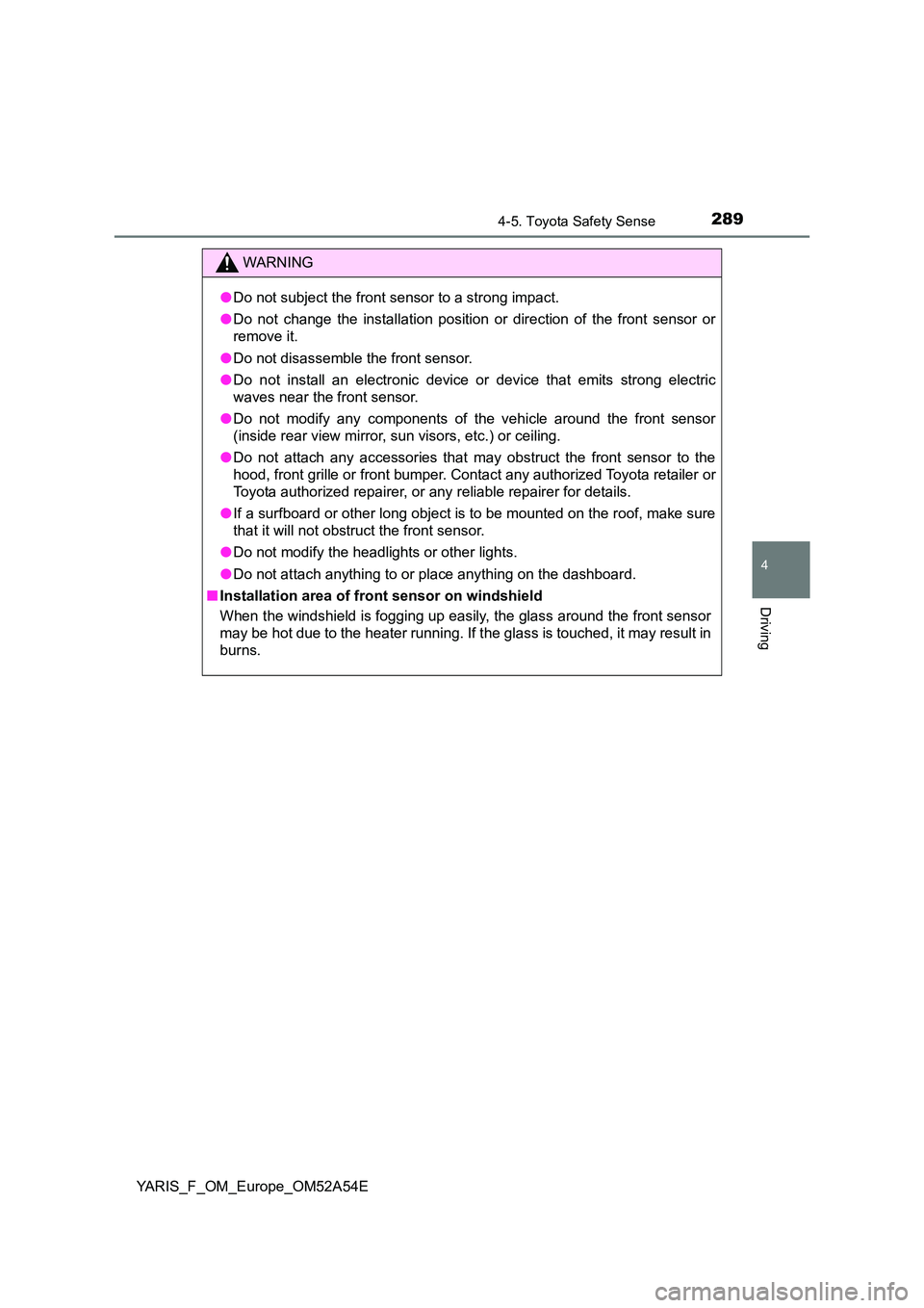 TOYOTA YARIS 2020 User Guide 2894-5. Toyota Safety Sense
4
Driving
YARIS_F_OM_Europe_OM52A54E
WARNING
●Do not subject the front sensor to a strong impact.
● Do not change the installation position or direction of the front s TOYOTA YARIS 2020 User Guide 2894-5. Toyota Safety Sense
4
Driving
YARIS_F_OM_Europe_OM52A54E
WARNING
●Do not subject the front sensor to a strong impact.
● Do not change the installation position or direction of the front s