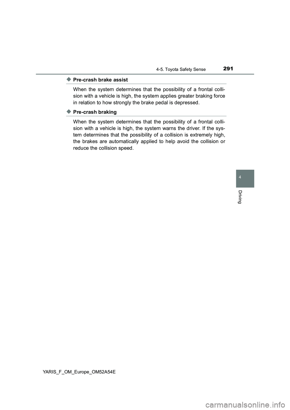TOYOTA YARIS 2020 Owners Manual 2914-5. Toyota Safety Sense
4
Driving
YARIS_F_OM_Europe_OM52A54E
◆Pre-crash brake assist
When the system determines that the possibility of a frontal colli-
sion with a vehicle is high, the system a TOYOTA YARIS 2020 Owners Manual 2914-5. Toyota Safety Sense
4
Driving
YARIS_F_OM_Europe_OM52A54E
◆Pre-crash brake assist
When the system determines that the possibility of a frontal colli-
sion with a vehicle is high, the system a