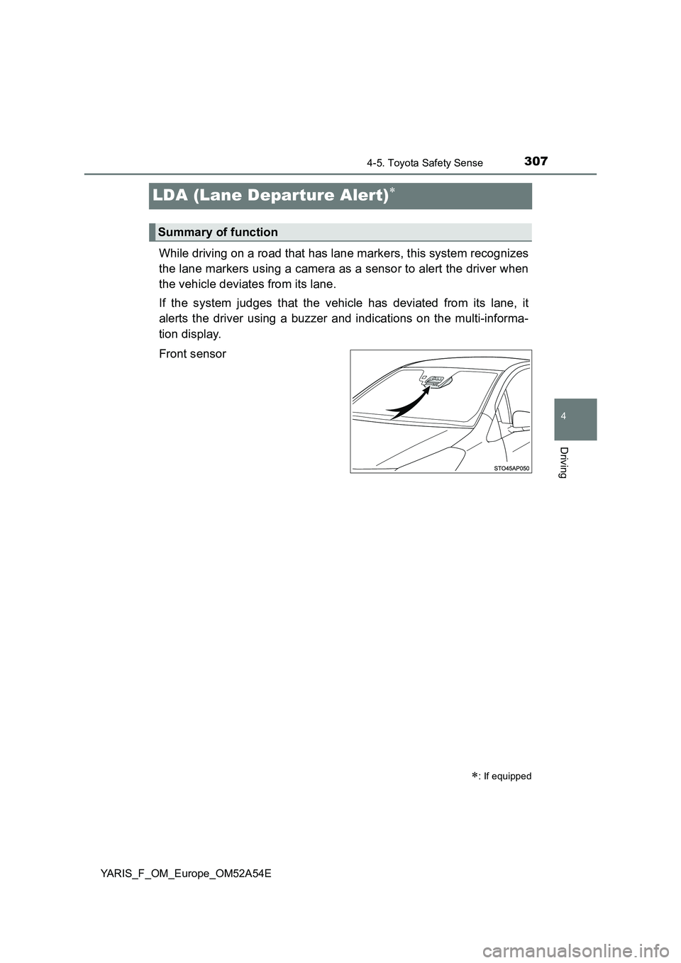 TOYOTA YARIS 2020 Owners Manual 307
4
4-5. Toyota Safety Sense
Driving
YARIS_F_OM_Europe_OM52A54E
LDA (Lane Departure Alert)
While driving on a road that has lane markers, this system recognizes
the lane markers using a camera as TOYOTA YARIS 2020 Owners Manual 307
4
4-5. Toyota Safety Sense
Driving
YARIS_F_OM_Europe_OM52A54E
LDA (Lane Departure Alert)
While driving on a road that has lane markers, this system recognizes
the lane markers using a camera as