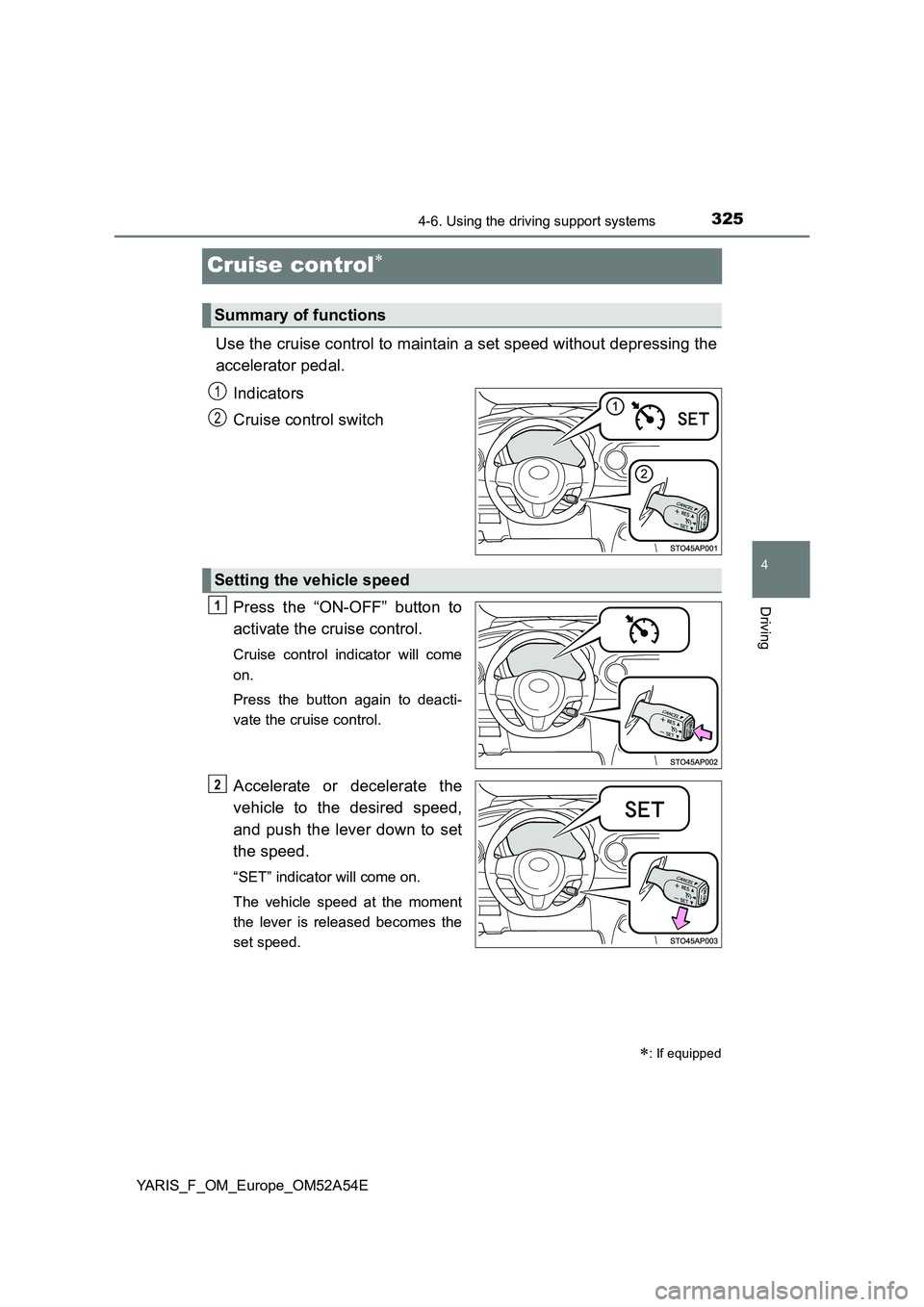TOYOTA YARIS 2020 Owners Manual 325
4
4-6. Using the driving support systems
Driving
YARIS_F_OM_Europe_OM52A54E
Cruise control
Use the cruise control to maintain a set speed without depressing the
accelerator pedal.
Indicators TOYOTA YARIS 2020 Owners Manual 325
4
4-6. Using the driving support systems
Driving
YARIS_F_OM_Europe_OM52A54E
Cruise control
Use the cruise control to maintain a set speed without depressing the
accelerator pedal.
Indicators