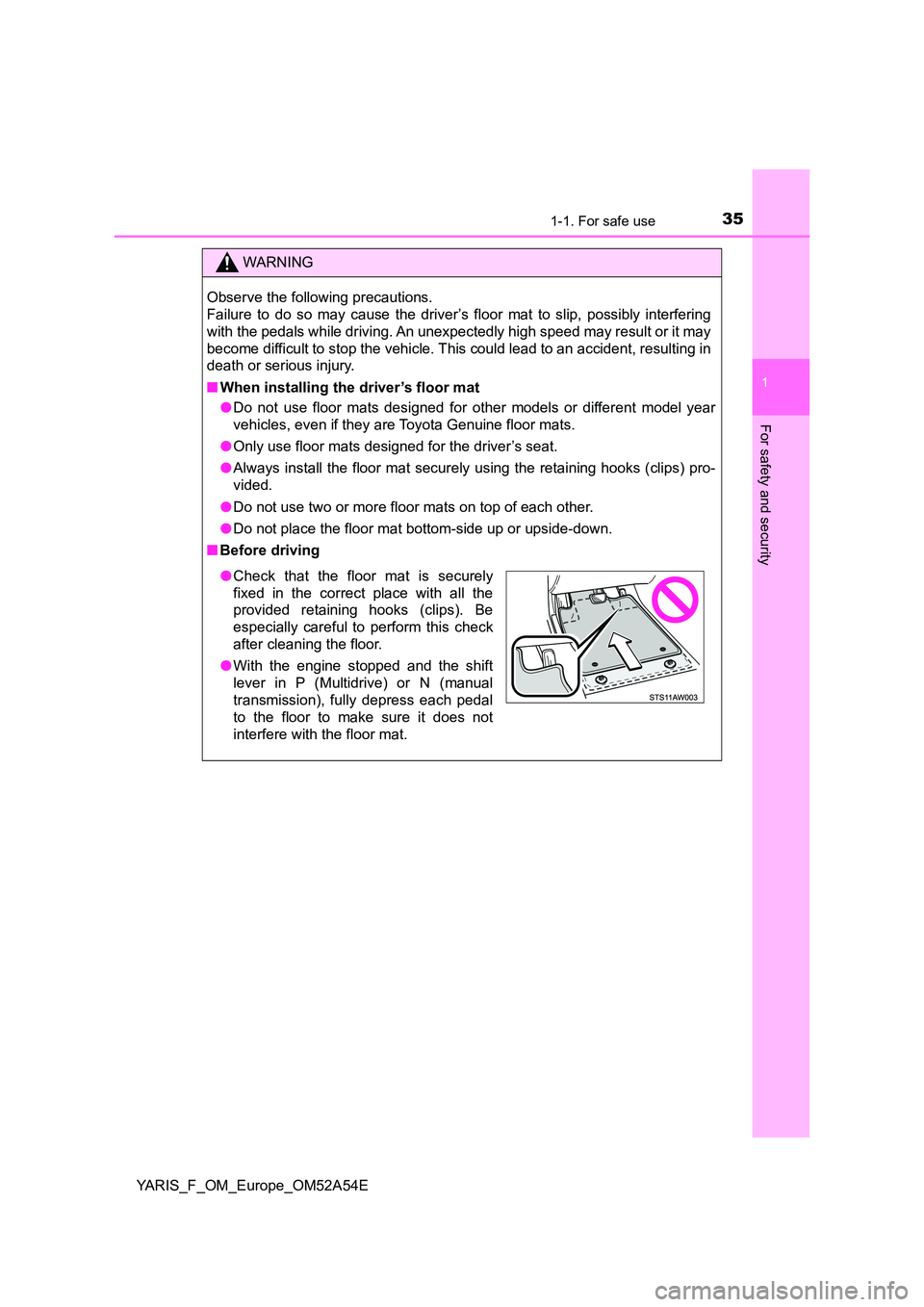 TOYOTA YARIS 2020  Owners Manual 351-1. For safe use
1
For safety and security
YARIS_F_OM_Europe_OM52A54E
WARNING
Observe the following precautions.  
Failure to do so may cause the driver’s floor mat to slip, possibly interfering 