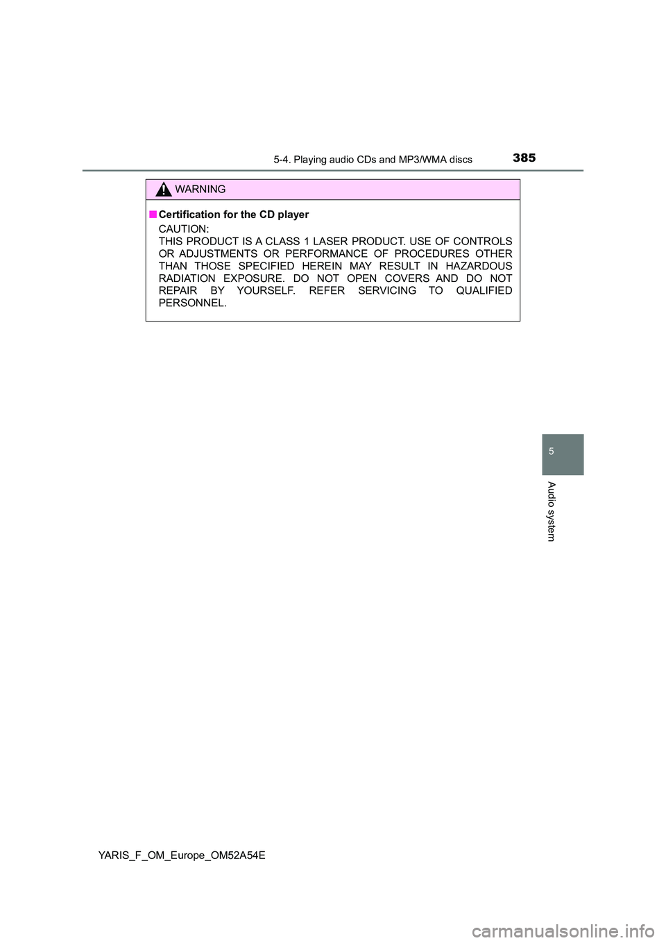 TOYOTA YARIS 2020 Owners Manual 3855-4. Playing audio CDs and MP3/WMA discs
5
Audio system
YARIS_F_OM_Europe_OM52A54E
WARNING
■Certification for the CD player
CAUTION:
THIS PRODUCT IS A CLASS 1 LASER PRODUCT. USE OF CONTROLS
OR TOYOTA YARIS 2020 Owners Manual 3855-4. Playing audio CDs and MP3/WMA discs
5
Audio system
YARIS_F_OM_Europe_OM52A54E
WARNING
■Certification for the CD player
CAUTION:
THIS PRODUCT IS A CLASS 1 LASER PRODUCT. USE OF CONTROLS
OR