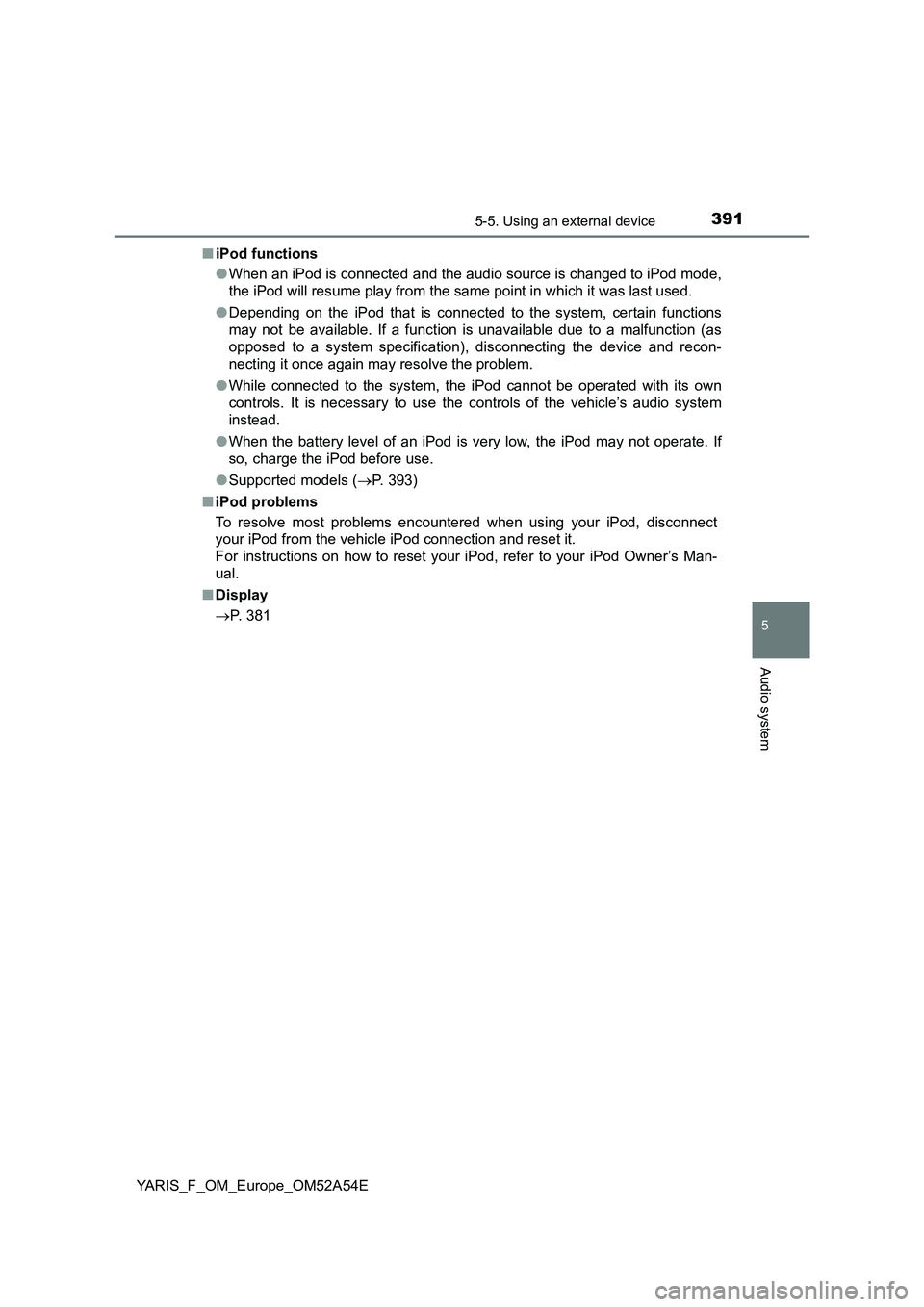 TOYOTA YARIS 2020 Owners Manual 3915-5. Using an external device
5
Audio system
YARIS_F_OM_Europe_OM52A54E■iPod functions
●When an iPod is connected and the audio source is changed to iPod mode,
the iPod will resume play from th TOYOTA YARIS 2020 Owners Manual 3915-5. Using an external device
5
Audio system
YARIS_F_OM_Europe_OM52A54E■iPod functions
●When an iPod is connected and the audio source is changed to iPod mode,
the iPod will resume play from th