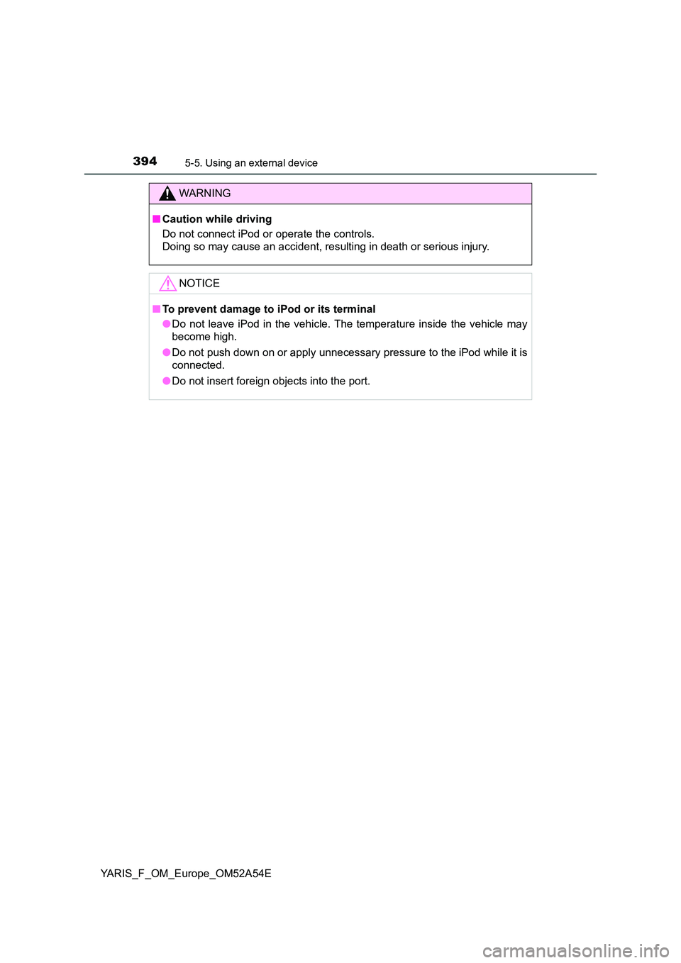TOYOTA YARIS 2020 Owners Manual 3945-5. Using an external device
YARIS_F_OM_Europe_OM52A54E
WARNING
■Caution while driving
Do not connect iPod or operate the controls.
Doing so may cause an accident, resulting in death or seriou TOYOTA YARIS 2020 Owners Manual 3945-5. Using an external device
YARIS_F_OM_Europe_OM52A54E
WARNING
■Caution while driving
Do not connect iPod or operate the controls.
Doing so may cause an accident, resulting in death or seriou