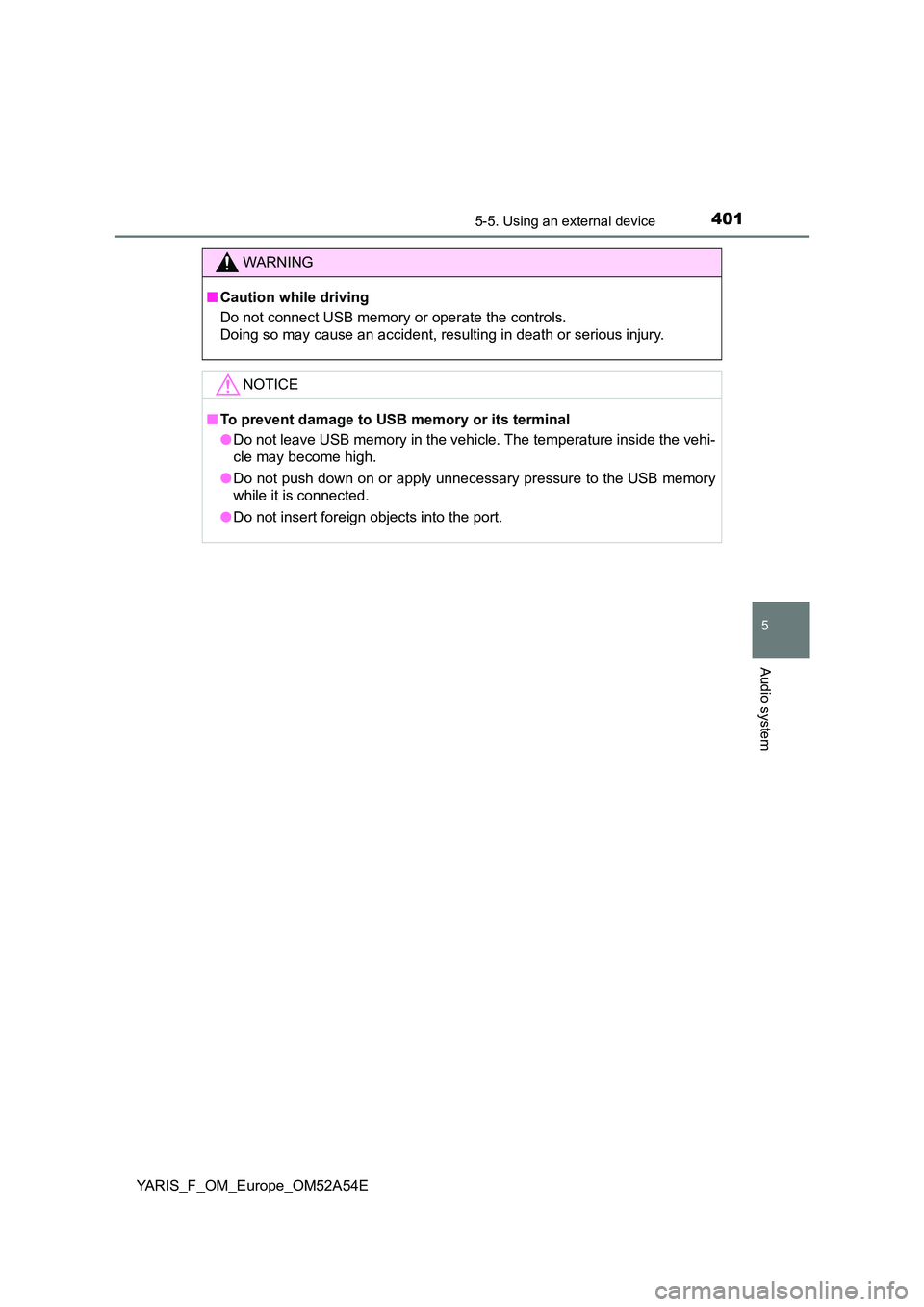 TOYOTA YARIS 2020  Owners Manual 4015-5. Using an external device
5
Audio system
YARIS_F_OM_Europe_OM52A54E
WARNING
■Caution while driving 
Do not connect USB memory or operate the controls. 
Doing so may cause an accident, resulti