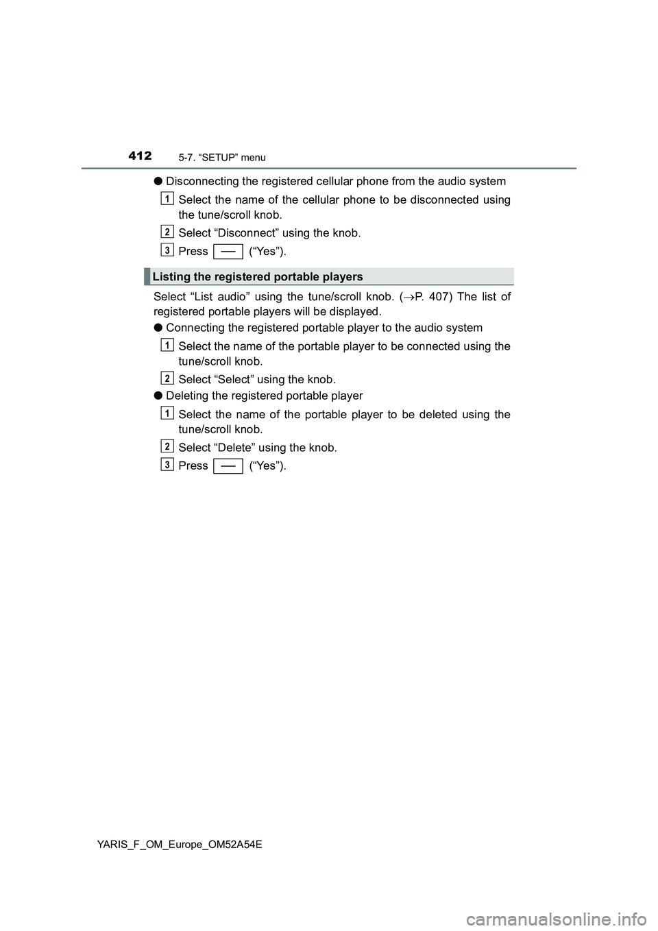 TOYOTA YARIS 2020 Owners Manual 4125-7. “SETUP” menu
YARIS_F_OM_Europe_OM52A54E
●Disconnecting the registered cellular phone from the audio system
Select the name of the cellular phone to be disconnected using
the tune/scroll TOYOTA YARIS 2020 Owners Manual 4125-7. “SETUP” menu
YARIS_F_OM_Europe_OM52A54E
●Disconnecting the registered cellular phone from the audio system
Select the name of the cellular phone to be disconnected using
the tune/scroll