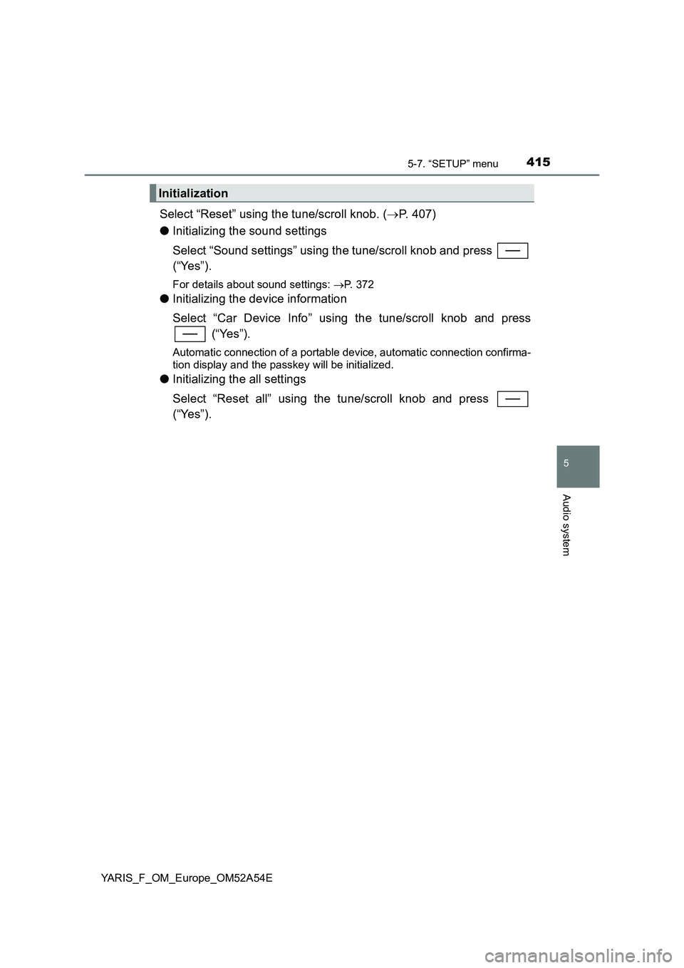 TOYOTA YARIS 2020 Owners Manual 4155-7. “SETUP” menu
5
Audio system
YARIS_F_OM_Europe_OM52A54E
Select “Reset” using the tune/scroll knob. (P. 407)
●Initializing the sound settings
Select “Sound settings” using the t TOYOTA YARIS 2020 Owners Manual 4155-7. “SETUP” menu
5
Audio system
YARIS_F_OM_Europe_OM52A54E
Select “Reset” using the tune/scroll knob. (P. 407)
●Initializing the sound settings
Select “Sound settings” using the t