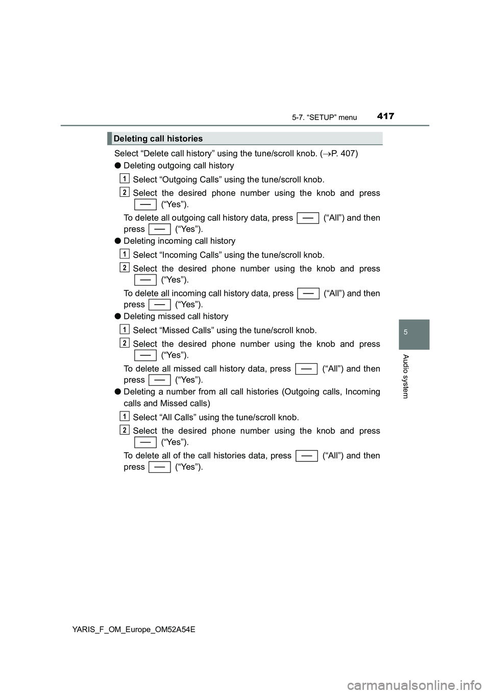 TOYOTA YARIS 2020 Owners Manual 4175-7. “SETUP” menu
5
Audio system
YARIS_F_OM_Europe_OM52A54E
Select “Delete call history” using the tune/scroll knob. (P. 407)
●Deleting outgoing call history
Select “Outgoing Calls TOYOTA YARIS 2020 Owners Manual 4175-7. “SETUP” menu
5
Audio system
YARIS_F_OM_Europe_OM52A54E
Select “Delete call history” using the tune/scroll knob. (P. 407)
●Deleting outgoing call history
Select “Outgoing Calls