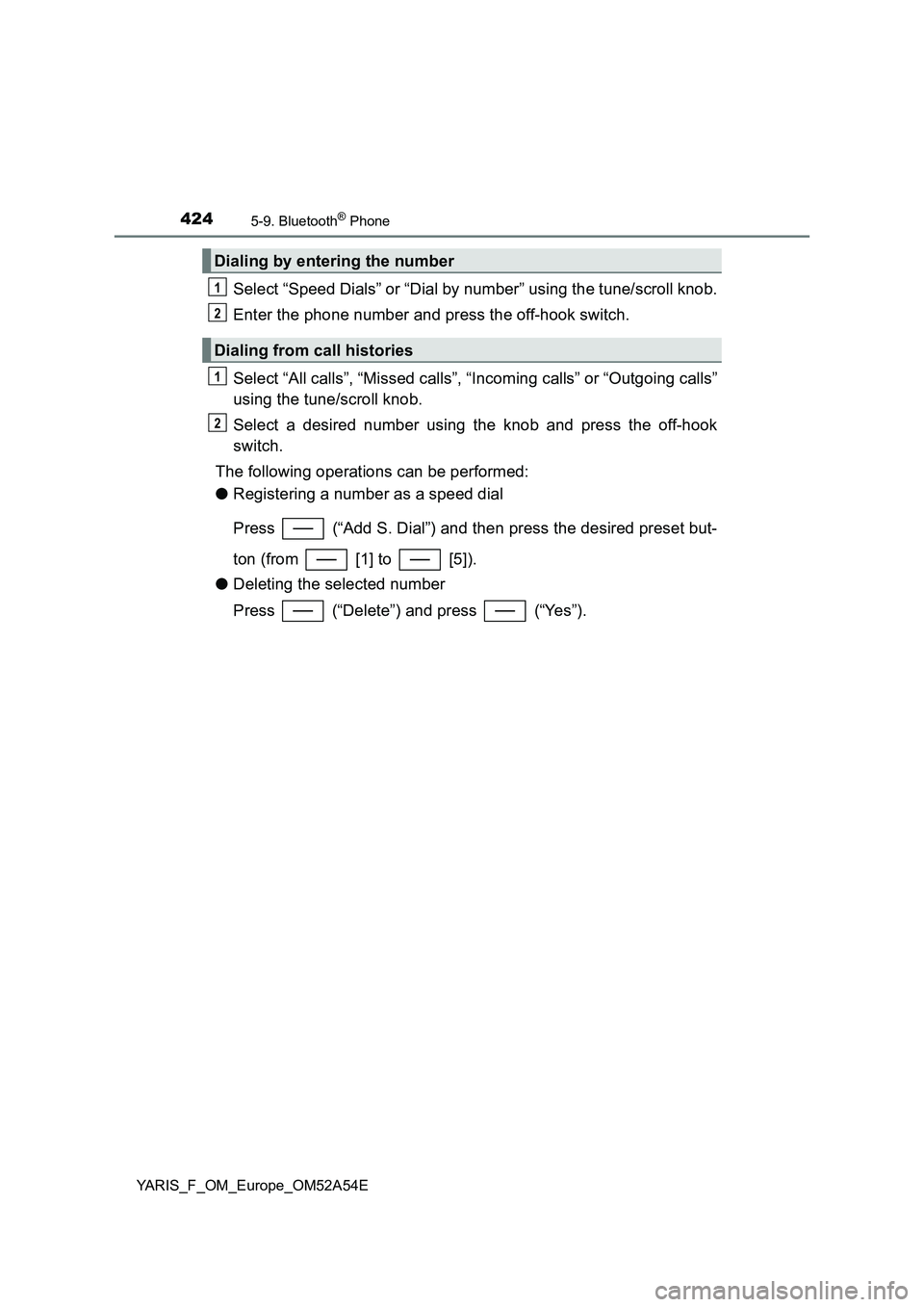TOYOTA YARIS 2020  Owners Manual 4245-9. Bluetooth® Phone
YARIS_F_OM_Europe_OM52A54E
Select “Speed Dials” or “Dial by number” using the tune/scroll knob.
Enter the phone number and press the off-hook switch.
Select “All ca