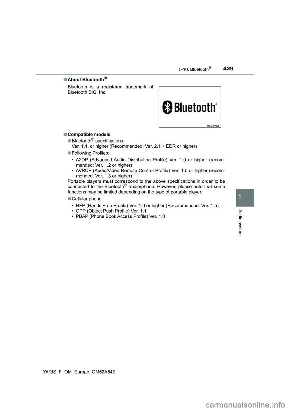 TOYOTA YARIS 2020  Owners Manual 4295-10. Bluetooth®
5
Audio system
YARIS_F_OM_Europe_OM52A54E■About Bluetooth
®
■Compatible models
●Bluetooth® specifications:
Ver. 1.1, or higher (Recommended: Ver. 2.1 + EDR or higher)
●F