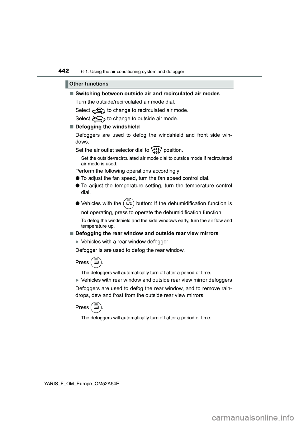 TOYOTA YARIS 2020 Owners Manual 4426-1. Using the air conditioning system and defogger
YARIS_F_OM_Europe_OM52A54E■
Switching between outside air and recirculated air modes
Turn the outside/recirculated air mode dial.
Select to c TOYOTA YARIS 2020 Owners Manual 4426-1. Using the air conditioning system and defogger
YARIS_F_OM_Europe_OM52A54E■
Switching between outside air and recirculated air modes
Turn the outside/recirculated air mode dial.
Select to c