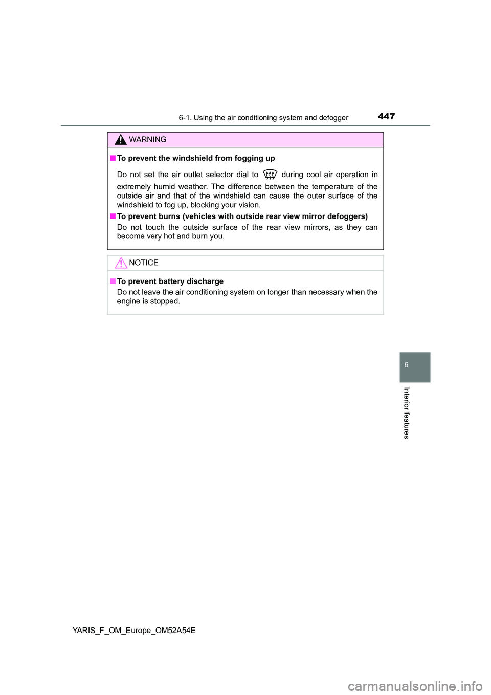 TOYOTA YARIS 2020 Owners Manual 4476-1. Using the air conditioning system and defogger
6
Interior features
YARIS_F_OM_Europe_OM52A54E
WARNING
■To prevent the windshield from fogging up
Do not set the air outlet selector dial to TOYOTA YARIS 2020 Owners Manual 4476-1. Using the air conditioning system and defogger
6
Interior features
YARIS_F_OM_Europe_OM52A54E
WARNING
■To prevent the windshield from fogging up
Do not set the air outlet selector dial to