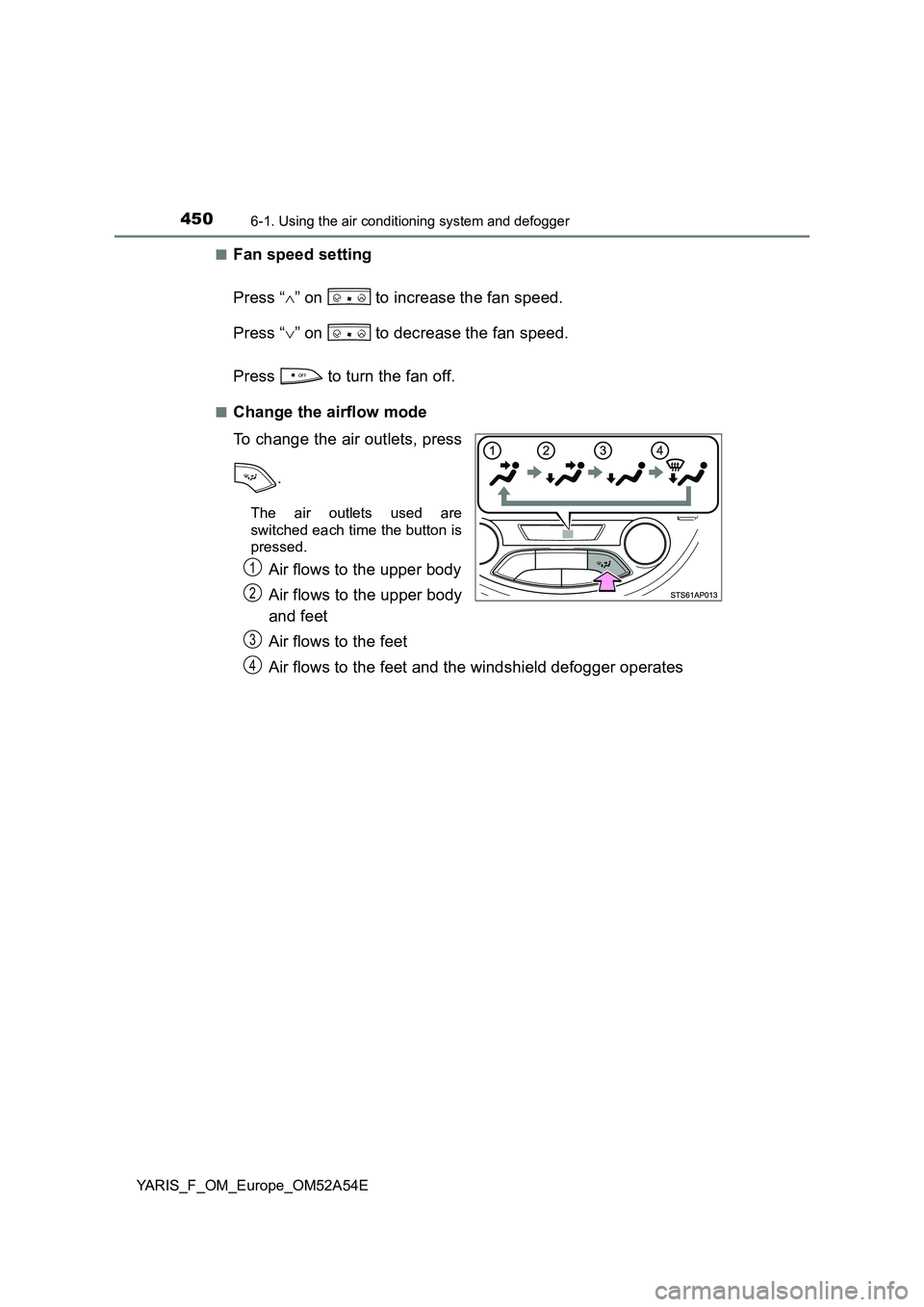 TOYOTA YARIS 2020 Owners Manual 4506-1. Using the air conditioning system and defogger
YARIS_F_OM_Europe_OM52A54E■
Fan speed setting
Press “” on to increase the fan speed.
Press “” on to decrease the fan speed.
P TOYOTA YARIS 2020 Owners Manual 4506-1. Using the air conditioning system and defogger
YARIS_F_OM_Europe_OM52A54E■
Fan speed setting
Press “” on to increase the fan speed.
Press “” on to decrease the fan speed.
P