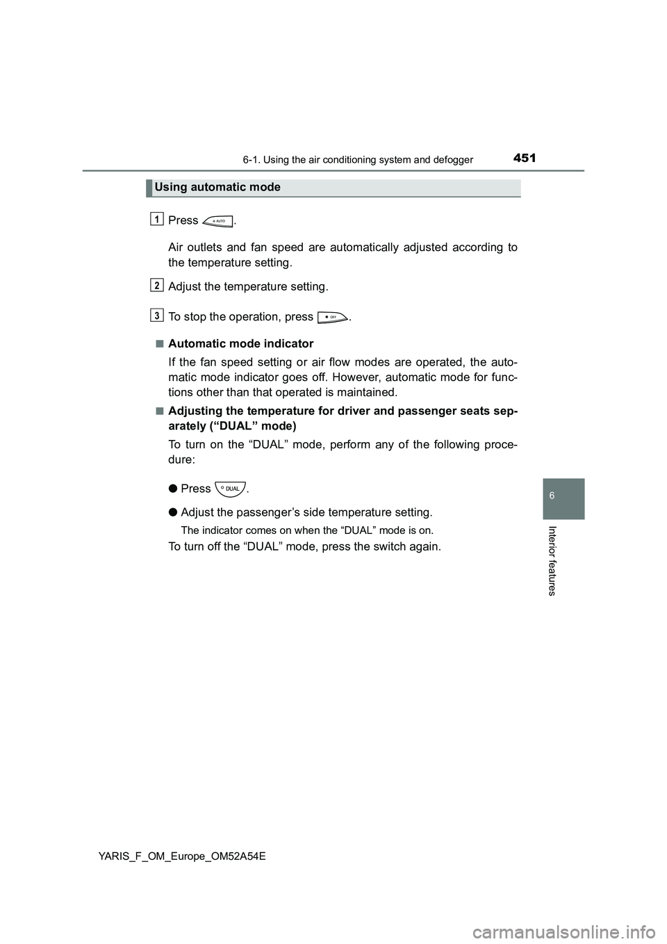 TOYOTA YARIS 2020 Owners Manual 4516-1. Using the air conditioning system and defogger
6
Interior features
YARIS_F_OM_Europe_OM52A54E
Press .
Air outlets and fan speed are automatically adjusted according to
the temperature setting. TOYOTA YARIS 2020 Owners Manual 4516-1. Using the air conditioning system and defogger
6
Interior features
YARIS_F_OM_Europe_OM52A54E
Press .
Air outlets and fan speed are automatically adjusted according to
the temperature setting.