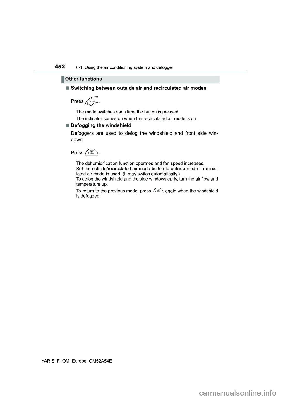 TOYOTA YARIS 2020 Owners Manual 4526-1. Using the air conditioning system and defogger
YARIS_F_OM_Europe_OM52A54E
■Switching between outside air and recirculated air modes
Press .
The mode switches each time the button is presse TOYOTA YARIS 2020 Owners Manual 4526-1. Using the air conditioning system and defogger
YARIS_F_OM_Europe_OM52A54E
■Switching between outside air and recirculated air modes
Press .
The mode switches each time the button is presse