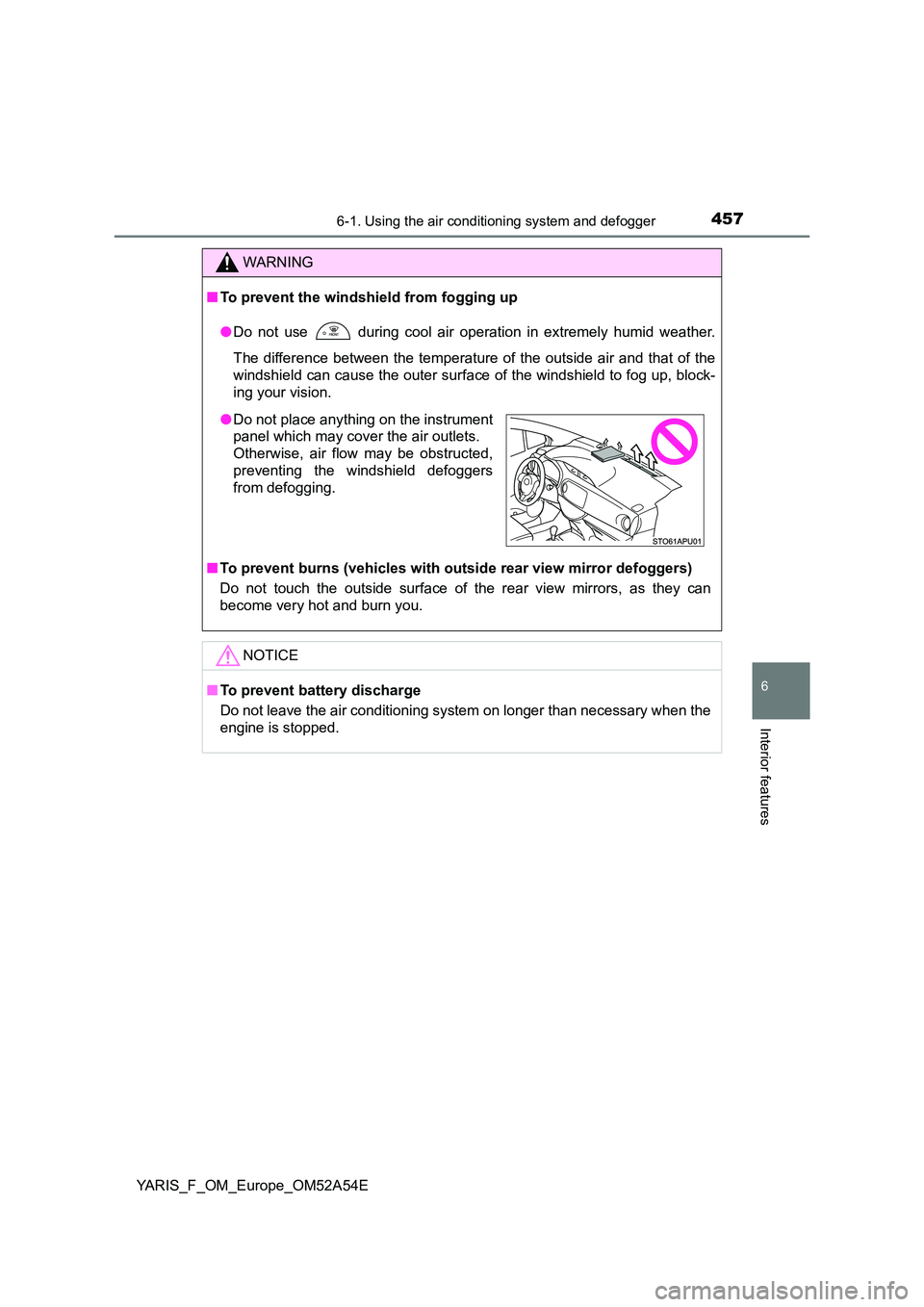 TOYOTA YARIS 2020 Owners Manual 4576-1. Using the air conditioning system and defogger
6
Interior features
YARIS_F_OM_Europe_OM52A54E
WARNING
■To prevent the windshield from fogging up
● Do not use during cool air operation in TOYOTA YARIS 2020 Owners Manual 4576-1. Using the air conditioning system and defogger
6
Interior features
YARIS_F_OM_Europe_OM52A54E
WARNING
■To prevent the windshield from fogging up
● Do not use during cool air operation in