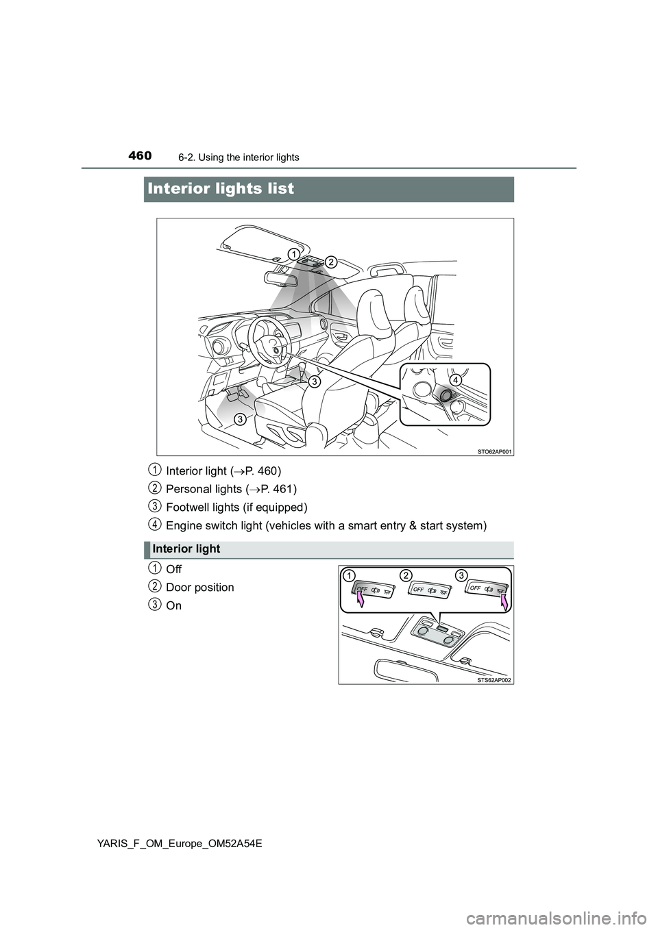 TOYOTA YARIS 2020 Owners Manual 4606-2. Using the interior lights
YARIS_F_OM_Europe_OM52A54E
Interior lights list
Off
Door position
On
Interior light (P. 460)
Personal lights (P. 461)
Footwell lights (if equipped)
Engine switc TOYOTA YARIS 2020 Owners Manual 4606-2. Using the interior lights
YARIS_F_OM_Europe_OM52A54E
Interior lights list
Off
Door position
On
Interior light (P. 460)
Personal lights (P. 461)
Footwell lights (if equipped)
Engine switc