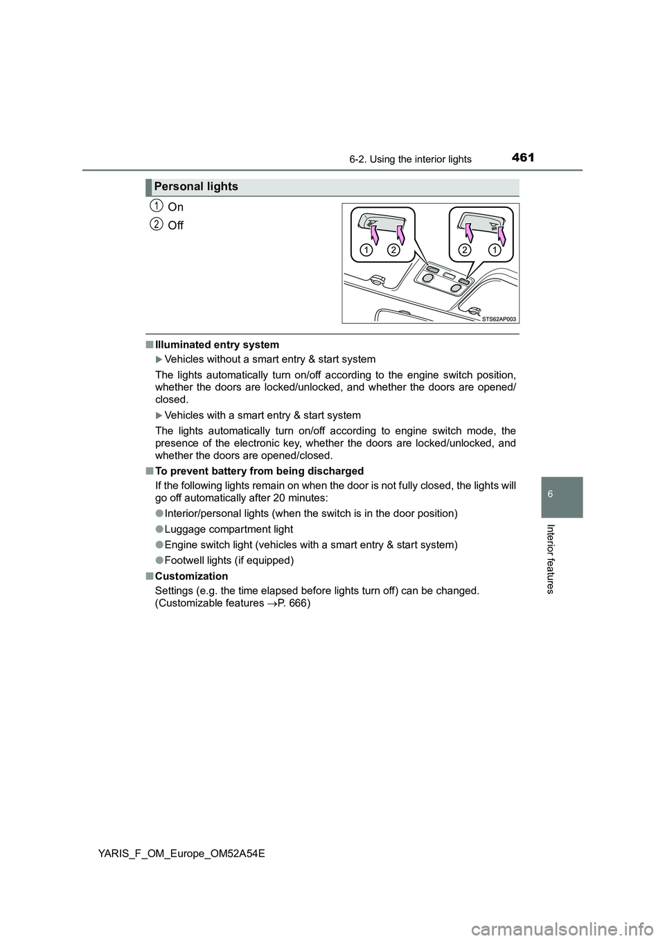 TOYOTA YARIS 2020 Owners Manual 4616-2. Using the interior lights
6
Interior features
YARIS_F_OM_Europe_OM52A54E
On
Off
■Illuminated entry system
Vehicles without a smart entry & start system
The lights automatically turn on/of TOYOTA YARIS 2020 Owners Manual 4616-2. Using the interior lights
6
Interior features
YARIS_F_OM_Europe_OM52A54E
On
Off
■Illuminated entry system
Vehicles without a smart entry & start system
The lights automatically turn on/of