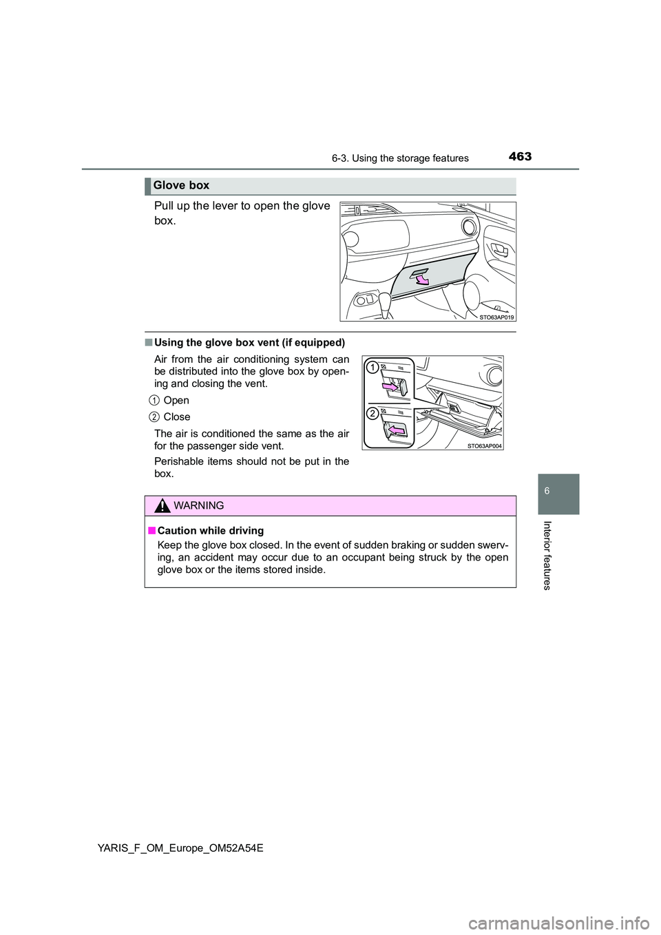 TOYOTA YARIS 2020  Owners Manual 4636-3. Using the storage features
6
Interior features
YARIS_F_OM_Europe_OM52A54E
Pull up the lever to open the glove 
box.
■ Using the glove box vent (if equipped)
Glove box
Air from the air condit