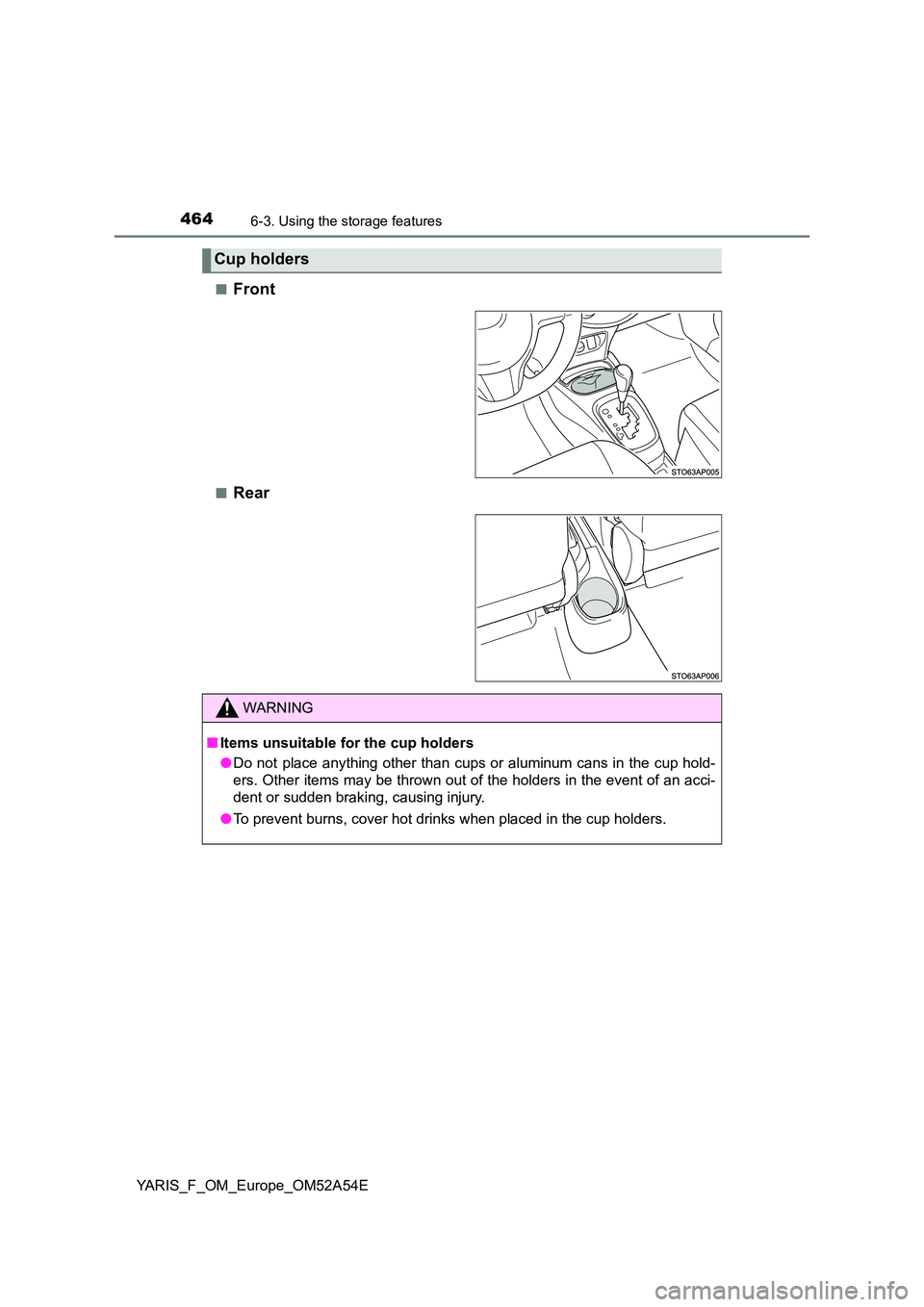 TOYOTA YARIS 2020  Owners Manual 4646-3. Using the storage features
YARIS_F_OM_Europe_OM52A54E 
■Front
■Rear
Cup holders
WARNING
■ Items unsuitable for the cup holders 
● Do not place anything other than cups or aluminum cans