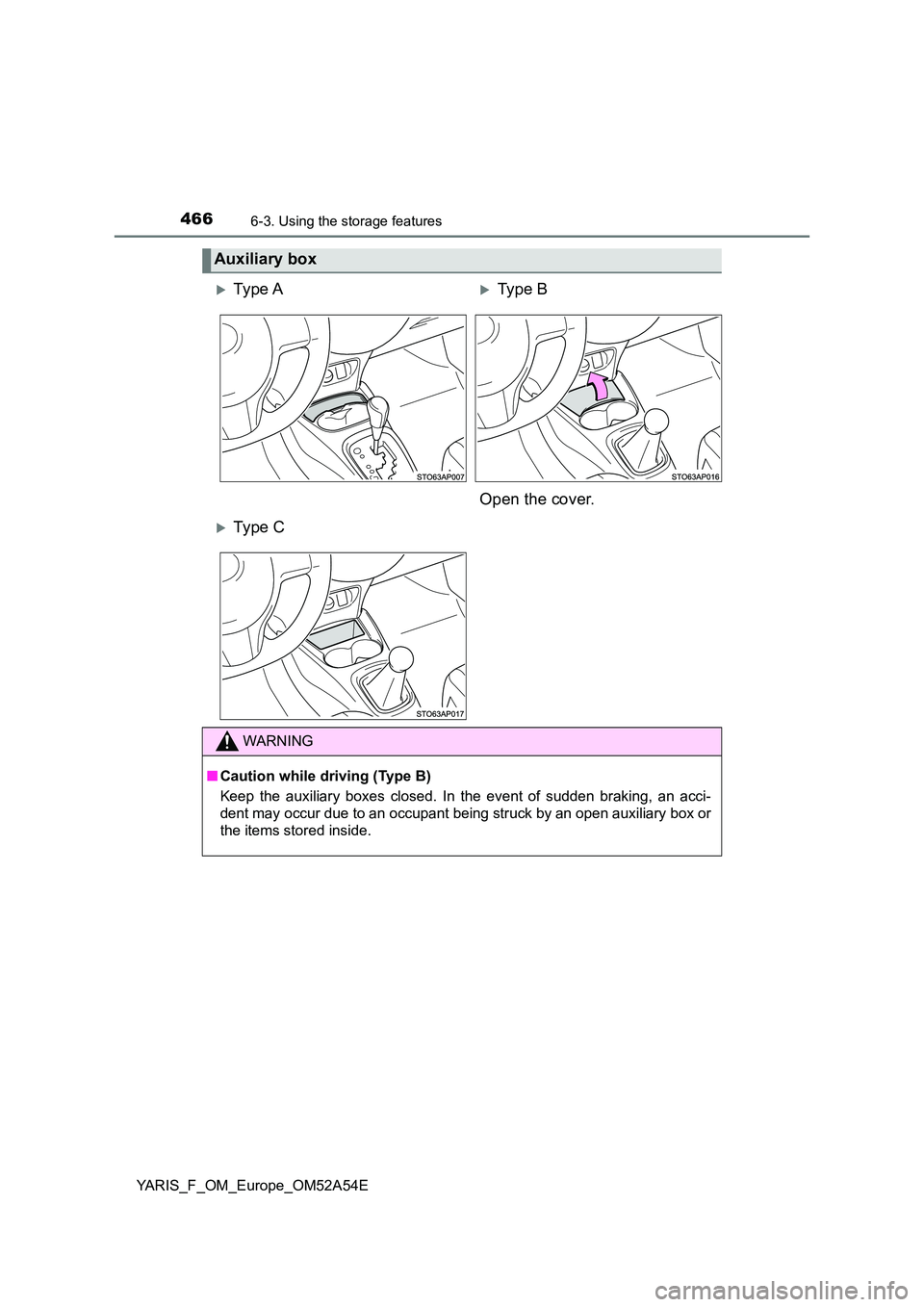TOYOTA YARIS 2020  Owners Manual 4666-3. Using the storage features
YARIS_F_OM_Europe_OM52A54E
Auxiliary box
Ty pe  AType B 
Open the cover.
Ty pe  C
WARNING
■ Caution while driving (Type B) 
Keep the auxiliary boxes close