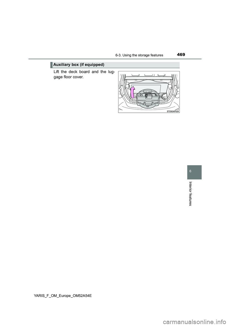 TOYOTA YARIS 2020  Owners Manual 4696-3. Using the storage features
6
Interior features
YARIS_F_OM_Europe_OM52A54E
Lift the deck board and the lug- 
gage floor cover.
Auxiliary box (if equipped) 