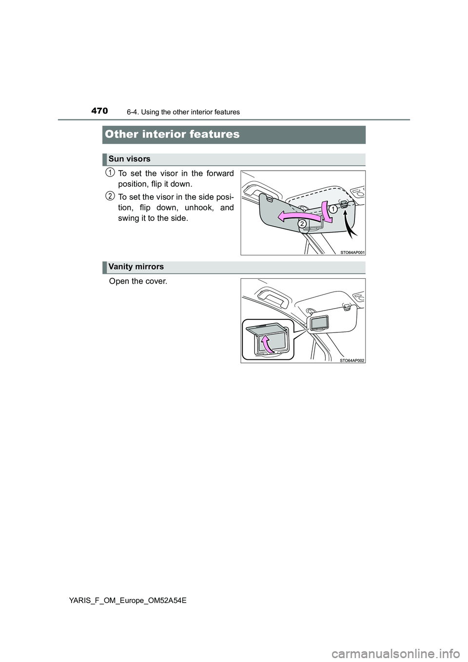 TOYOTA YARIS 2020  Owners Manual 4706-4. Using the other interior features
YARIS_F_OM_Europe_OM52A54E
Other interior features
To set the visor in the forward 
position, flip it down. 
To set the visor in the side posi- 
tion, flip do