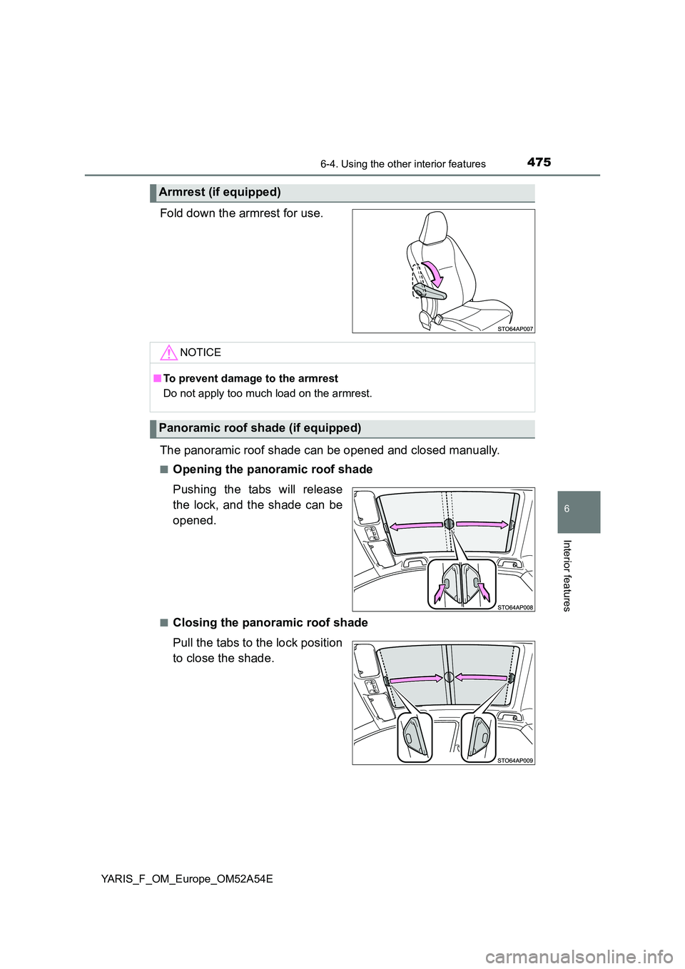 TOYOTA YARIS 2020 Owners Manual 4756-4. Using the other interior features
6
Interior features
YARIS_F_OM_Europe_OM52A54E
Fold down the armrest for use.
The panoramic roof shade can be opened and closed manually.
■Opening the pano TOYOTA YARIS 2020 Owners Manual 4756-4. Using the other interior features
6
Interior features
YARIS_F_OM_Europe_OM52A54E
Fold down the armrest for use.
The panoramic roof shade can be opened and closed manually.
■Opening the pano
