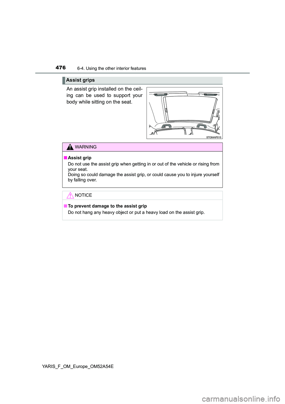 TOYOTA YARIS 2020 Owners Manual 4766-4. Using the other interior features
YARIS_F_OM_Europe_OM52A54E
An assist grip installed on the ceil-
ing can be used to support your
body while sitting on the seat.
Assist grips
WARNING
■ As TOYOTA YARIS 2020 Owners Manual 4766-4. Using the other interior features
YARIS_F_OM_Europe_OM52A54E
An assist grip installed on the ceil-
ing can be used to support your
body while sitting on the seat.
Assist grips
WARNING
■ As
