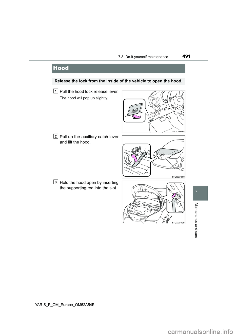 TOYOTA YARIS 2020  Owners Manual 4917-3. Do-it-yourself maintenance
7
Maintenance and care
YARIS_F_OM_Europe_OM52A54E
Hood
Pull the hood lock release lever.
The hood will pop up slightly.
Pull up the auxiliary catch lever
and lift th