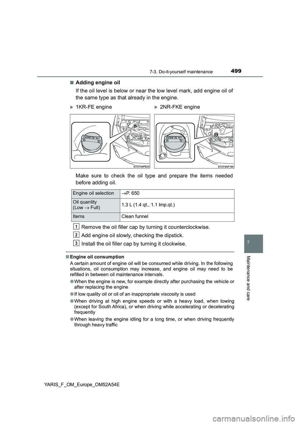 TOYOTA YARIS 2020  Owners Manual 4997-3. Do-it-yourself maintenance
7
Maintenance and care
YARIS_F_OM_Europe_OM52A54E■
Adding engine oil
If the oil level is below or near the low level mark, add engine oil of
the same type as that 