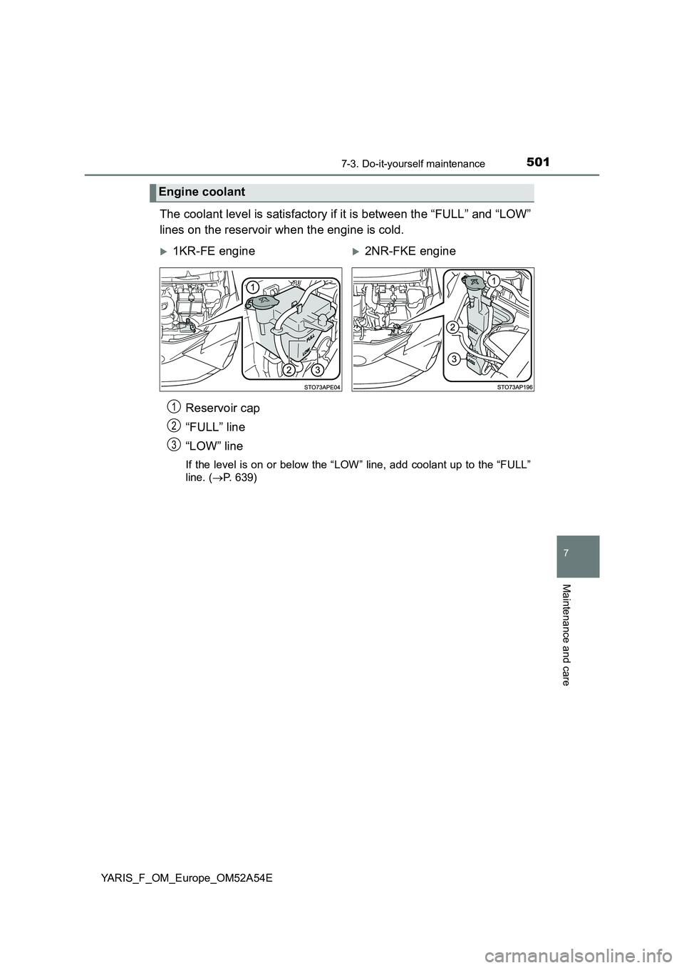 TOYOTA YARIS 2020 Owners Manual 5017-3. Do-it-yourself maintenance
7
Maintenance and care
YARIS_F_OM_Europe_OM52A54E
The coolant level is satisfactory if it is between the “FULL” and “LOW”
lines on the reservoir when the en TOYOTA YARIS 2020 Owners Manual 5017-3. Do-it-yourself maintenance
7
Maintenance and care
YARIS_F_OM_Europe_OM52A54E
The coolant level is satisfactory if it is between the “FULL” and “LOW”
lines on the reservoir when the en