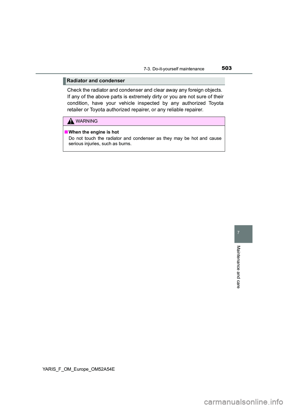 TOYOTA YARIS 2020 Owners Manual 5037-3. Do-it-yourself maintenance
7
Maintenance and care
YARIS_F_OM_Europe_OM52A54E
Check the radiator and condenser and clear away any foreign objects.
If any of the above parts is extremely dirty TOYOTA YARIS 2020 Owners Manual 5037-3. Do-it-yourself maintenance
7
Maintenance and care
YARIS_F_OM_Europe_OM52A54E
Check the radiator and condenser and clear away any foreign objects.
If any of the above parts is extremely dirty