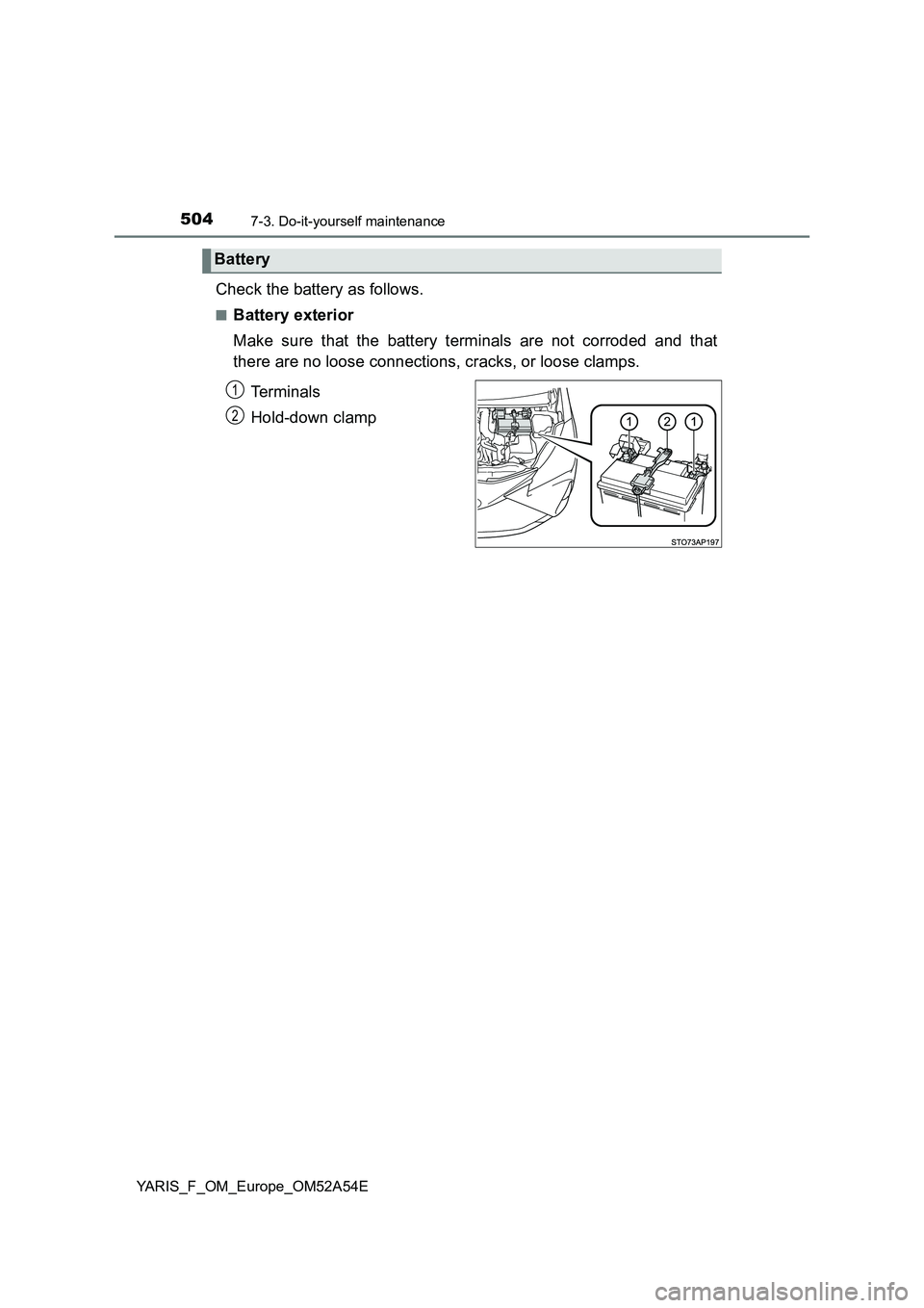 TOYOTA YARIS 2020 Owners Manual 5047-3. Do-it-yourself maintenance
YARIS_F_OM_Europe_OM52A54E
Check the battery as follows.
■Battery exterior
Make sure that the battery terminals are not corroded and that
there are no loose conn TOYOTA YARIS 2020 Owners Manual 5047-3. Do-it-yourself maintenance
YARIS_F_OM_Europe_OM52A54E
Check the battery as follows.
■Battery exterior
Make sure that the battery terminals are not corroded and that
there are no loose conn