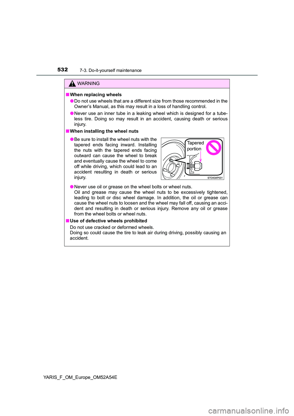 TOYOTA YARIS 2020  Owners Manual 5327-3. Do-it-yourself maintenance
YARIS_F_OM_Europe_OM52A54E
WARNING
■When replacing wheels 
● Do not use wheels that are a different size from those recommended in the 
Owner’s Manual, as this