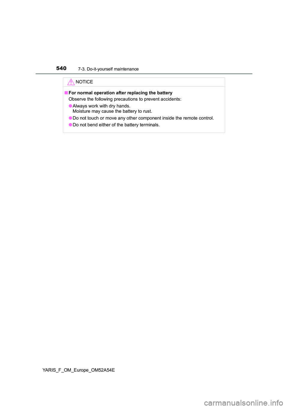 TOYOTA YARIS 2020  Owners Manual 5407-3. Do-it-yourself maintenance
YARIS_F_OM_Europe_OM52A54E
NOTICE
■For normal operation after replacing the battery 
Observe the following precautions to prevent accidents: 
● Always work with 