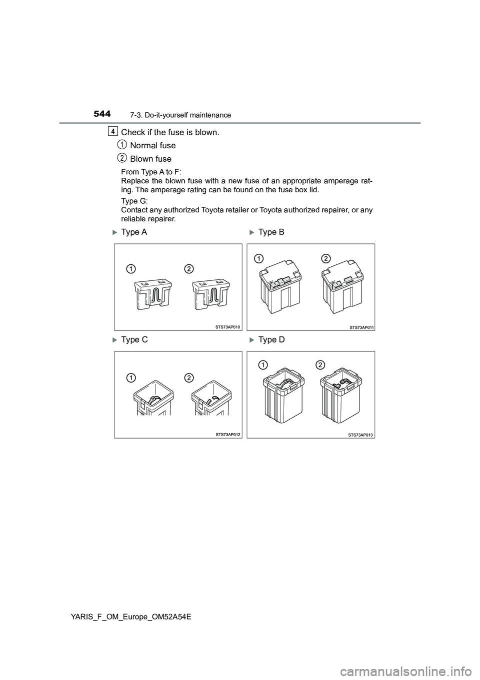 TOYOTA YARIS 2020 Owners Manual 5447-3. Do-it-yourself maintenance
YARIS_F_OM_Europe_OM52A54E
Check if the fuse is blown.
Normal fuse
Blown fuse
From Type A to F:
Replace the blown fuse with a new fuse of an appropriate amperage ra TOYOTA YARIS 2020 Owners Manual 5447-3. Do-it-yourself maintenance
YARIS_F_OM_Europe_OM52A54E
Check if the fuse is blown.
Normal fuse
Blown fuse
From Type A to F:
Replace the blown fuse with a new fuse of an appropriate amperage ra