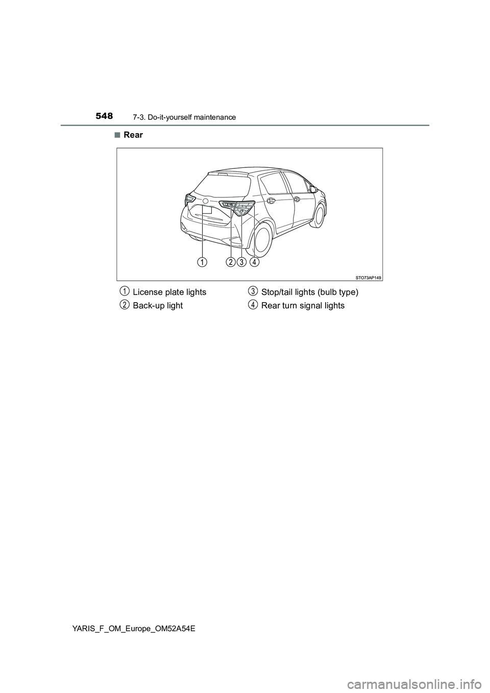 TOYOTA YARIS 2020  Owners Manual 5487-3. Do-it-yourself maintenance
YARIS_F_OM_Europe_OM52A54E■
Rear
License plate lights
Back-up lightStop/tail lights (bulb type)
Rear turn signal lights1
2
3
4 