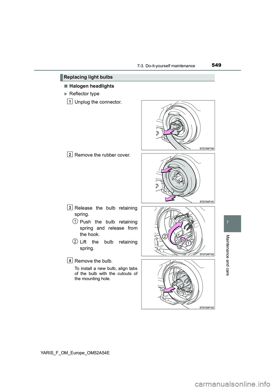 TOYOTA YARIS 2020  Owners Manual 5497-3. Do-it-yourself maintenance
7
Maintenance and care
YARIS_F_OM_Europe_OM52A54E■
Halogen headlights
Reflector type
Unplug the connector.
Remove the rubber cover.
Release the bulb retaining
s