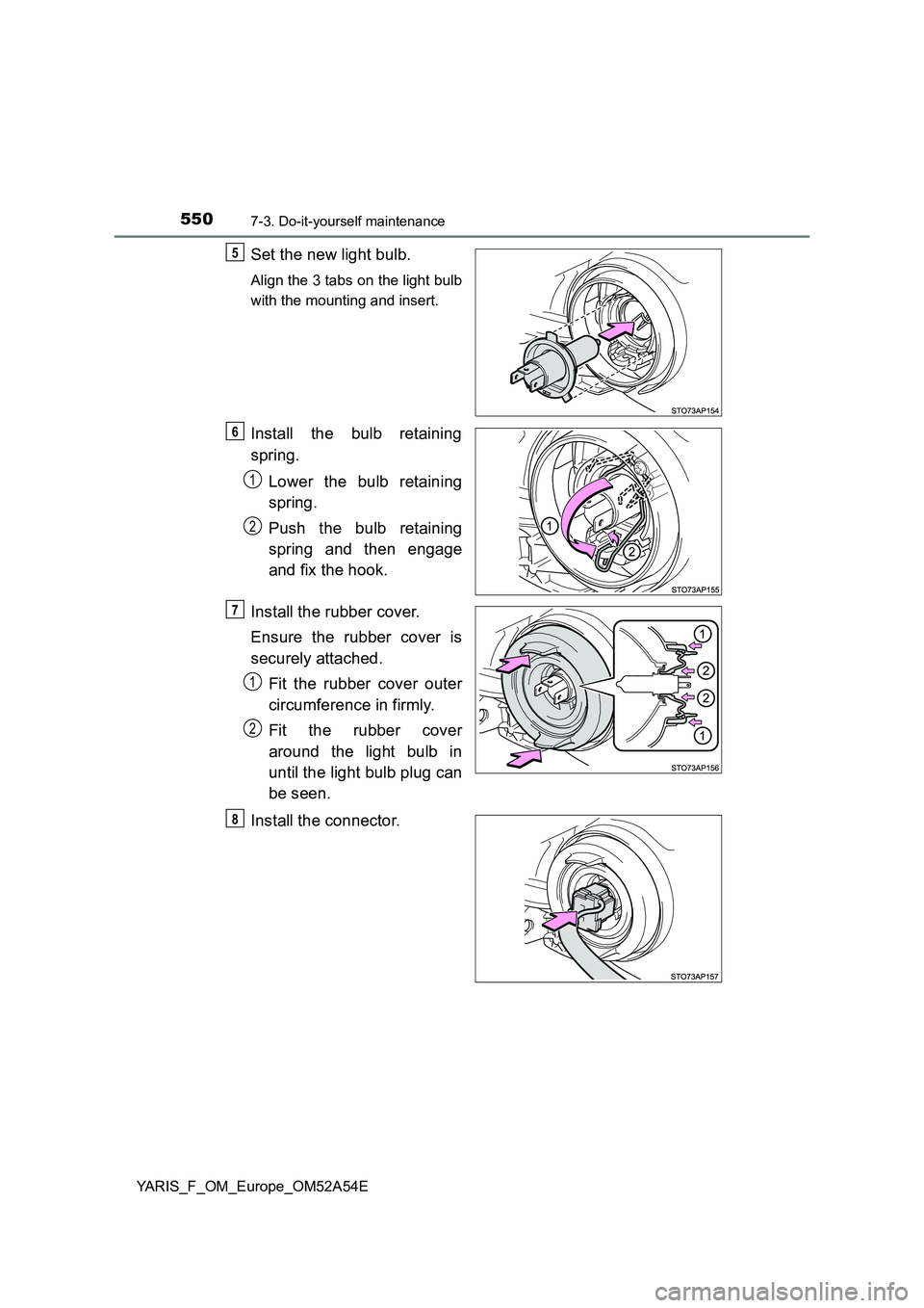 TOYOTA YARIS 2020  Owners Manual 5507-3. Do-it-yourself maintenance
YARIS_F_OM_Europe_OM52A54E
Set the new light bulb.
Align the 3 tabs on the light bulb
with the mounting and insert.
Install the bulb retaining
spring.
Lower the bulb