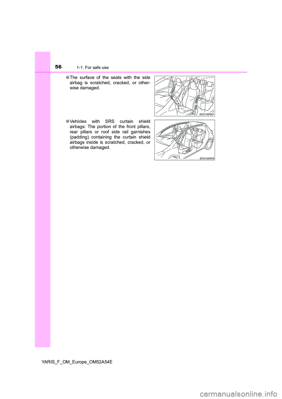 TOYOTA YARIS 2020 Workshop Manual 561-1. For safe use
YARIS_F_OM_Europe_OM52A54E
● The surface of the seats with the side
airbag is scratched, cracked, or other-
wise damaged.
● Vehicles with SRS curtain shield
airbags: The p TOYOTA YARIS 2020 Workshop Manual 561-1. For safe use
YARIS_F_OM_Europe_OM52A54E
● The surface of the seats with the side
airbag is scratched, cracked, or other-
wise damaged.
● Vehicles with SRS curtain shield
airbags: The p